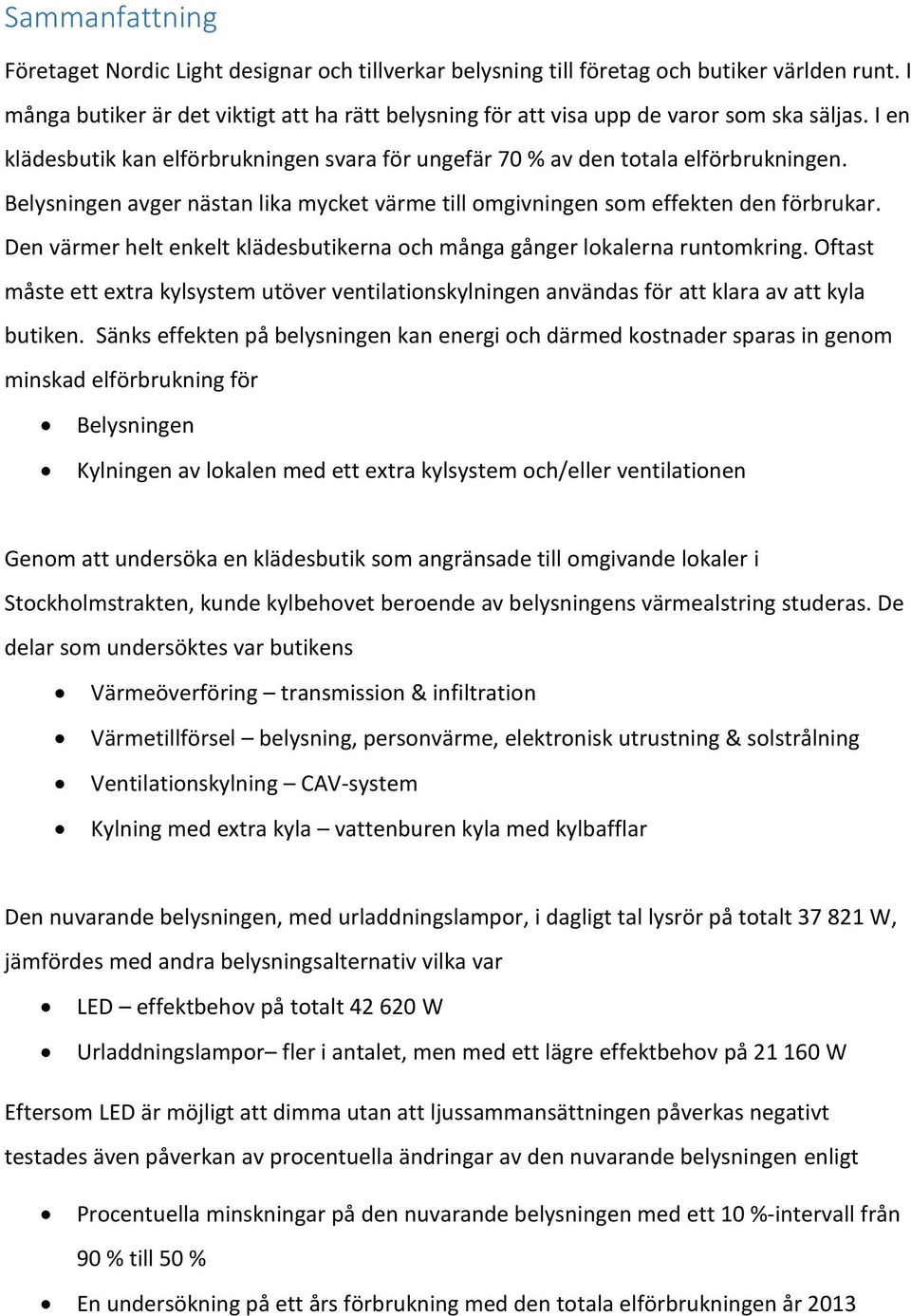 Belysningen avger nästan lika mycket värme till omgivningen som effekten den förbrukar. Den värmer helt enkelt klädesbutikerna och många gånger lokalerna runtomkring.