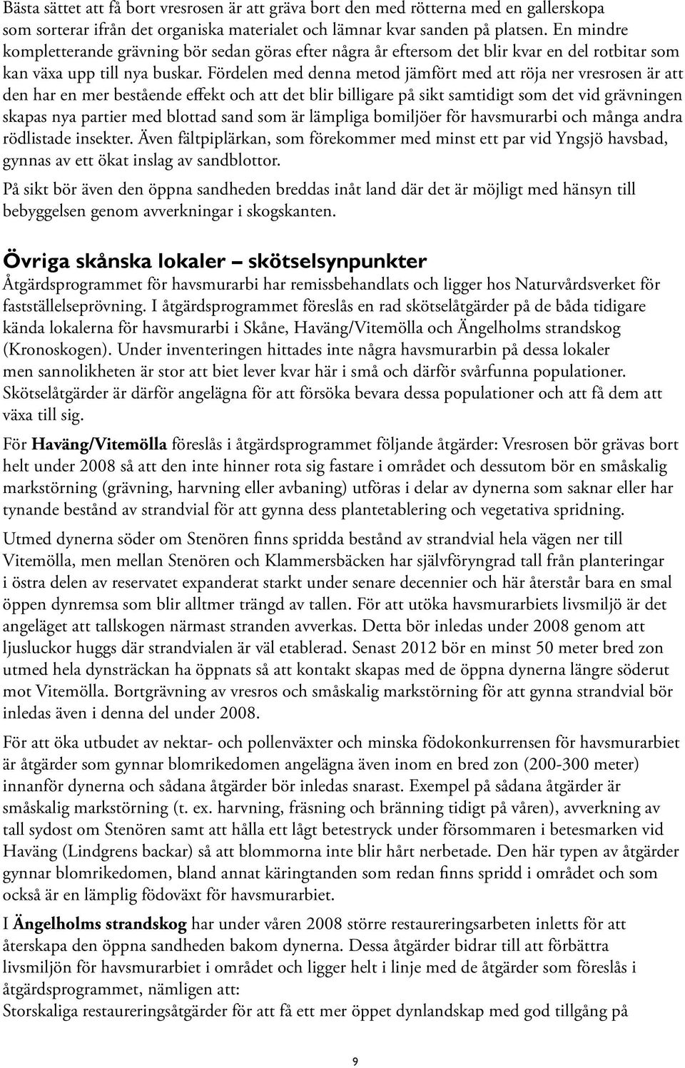 Fördelen med denna metod jämfört med att röja ner vresrosen är att den har en mer bestående effekt och att det blir billigare på sikt samtidigt som det vid grävningen skapas nya partier med blottad