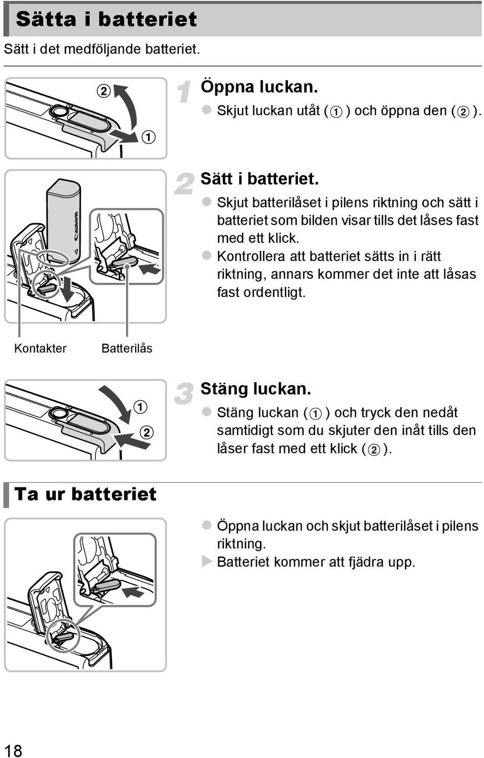 Kontrollera att batteriet sätts in i rätt riktning, annars kommer det inte att låsas fast ordentligt. Kontakter Batterilås Stäng luckan.