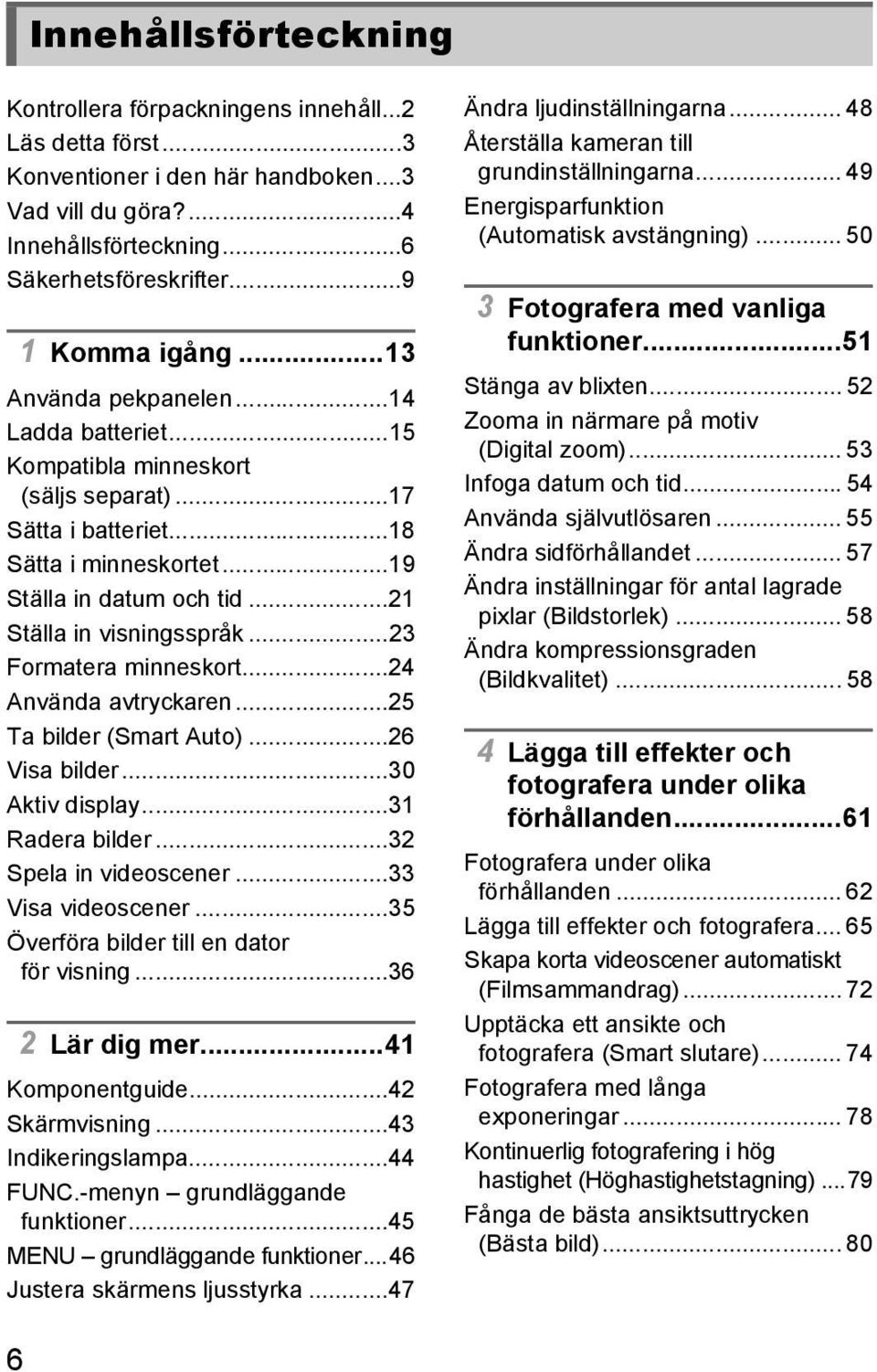 ..21 Ställa in visningsspråk...23 Formatera minneskort...24 Använda avtryckaren...25 Ta bilder (Smart Auto)...26 Visa bilder...30 Aktiv display...31 Radera bilder...32 Spela in videoscener.