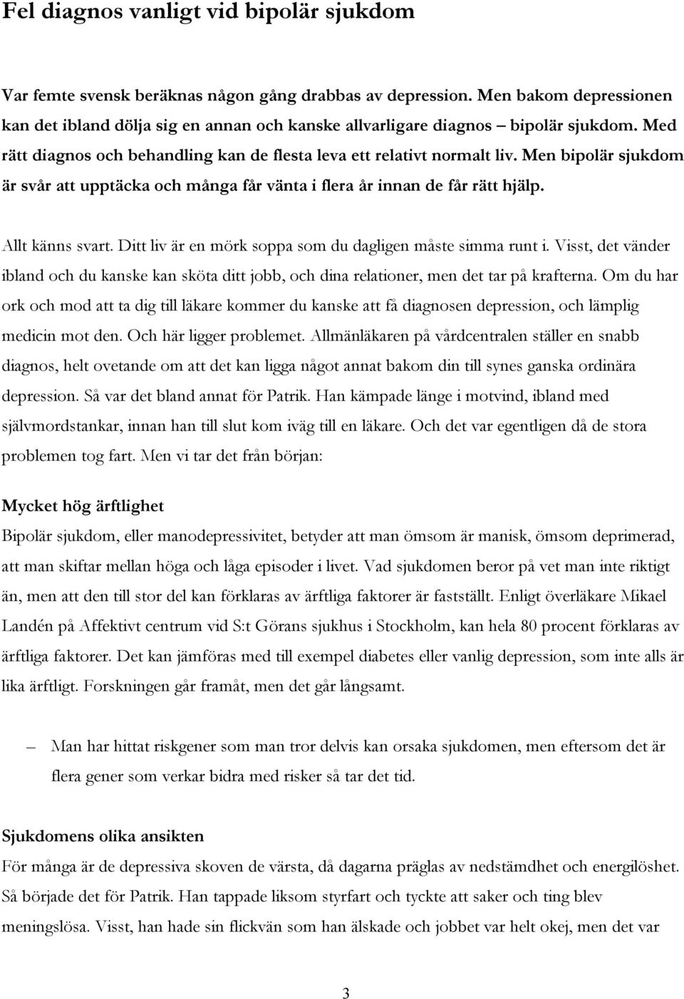 Men bipolär sjukdom är svår att upptäcka och många får vänta i flera år innan de får rätt hjälp. Allt känns svart. Ditt liv är en mörk soppa som du dagligen måste simma runt i.