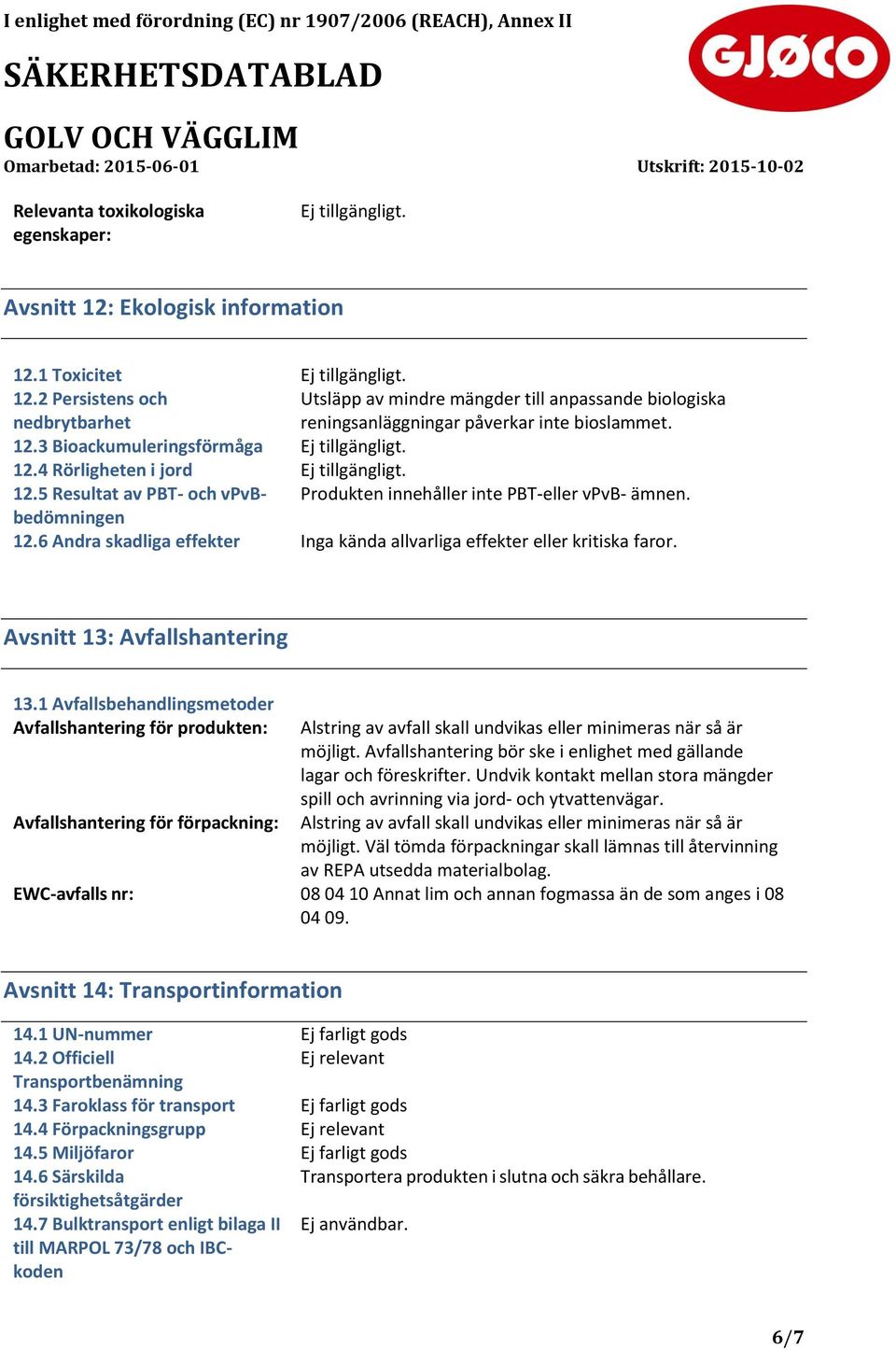 5 Resultat av PBT- och vpvbbedömningen Produkten innehåller inte PBT-eller vpvb- ämnen. 12.6 Andra skadliga effekter Inga kända allvarliga effekter eller kritiska faror.