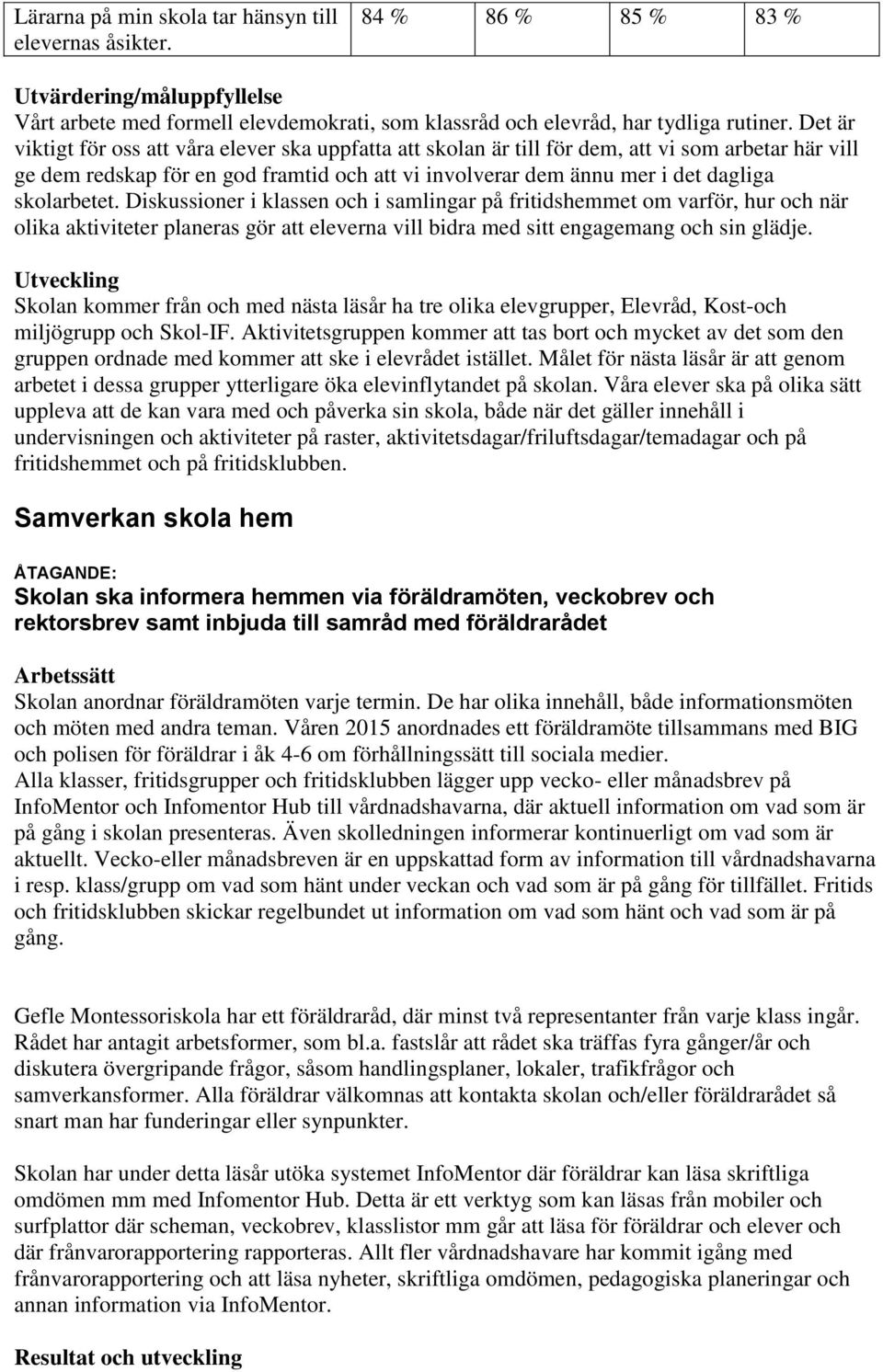 skolarbetet. Diskussioner i klassen och i samlingar på fritidshemmet om varför, hur och när olika aktiviteter planeras gör att eleverna vill bidra med sitt engagemang och sin glädje.