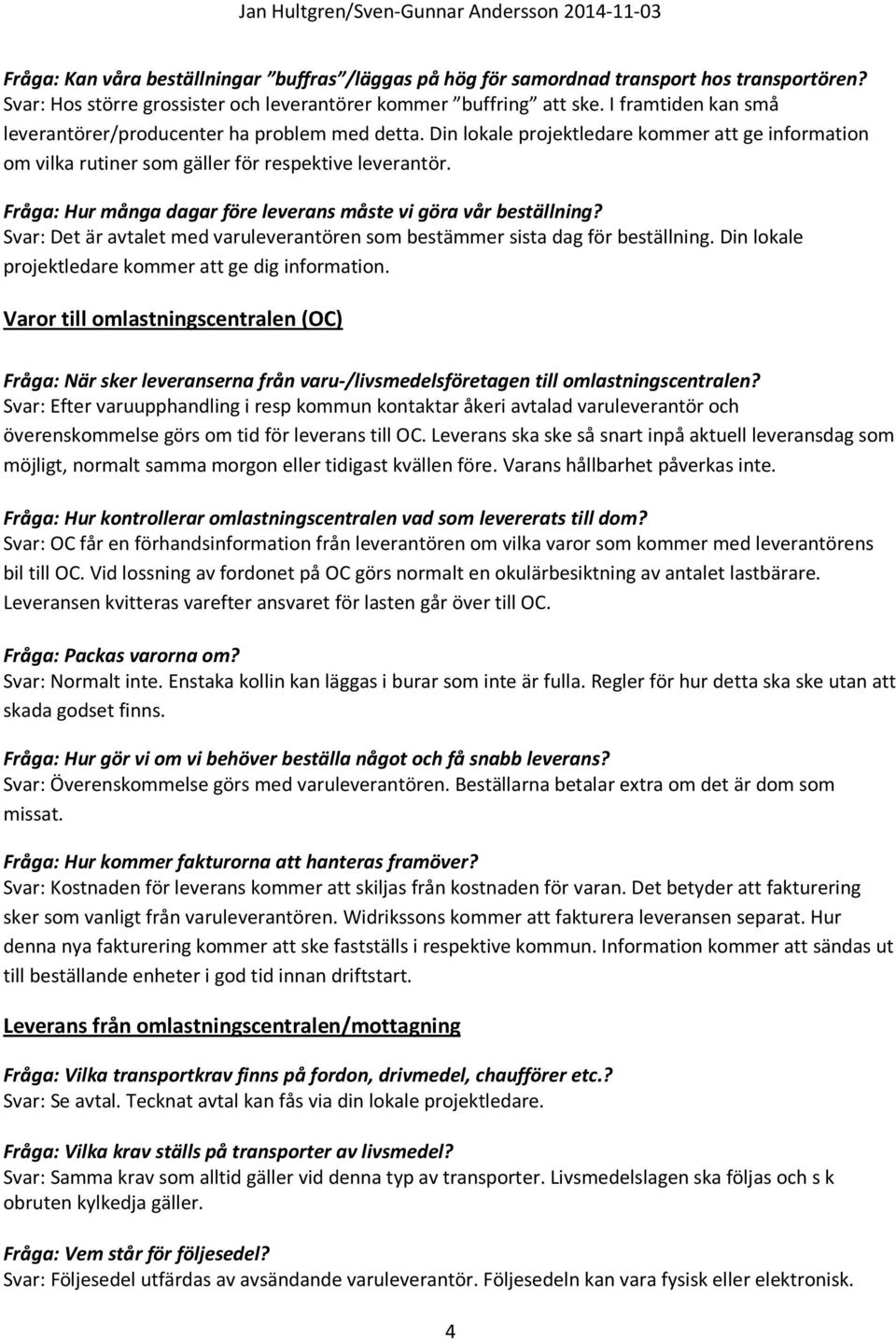 Fråga: Hur många dagar före leverans måste vi göra vår beställning? Svar: Det är avtalet med varuleverantören som bestämmer sista dag för beställning.