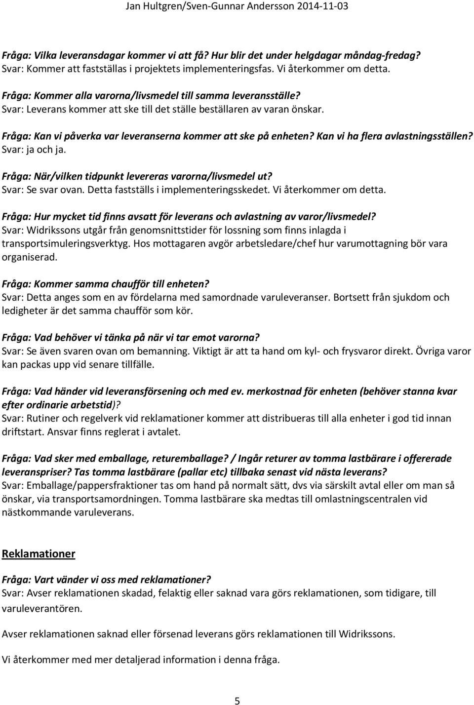 Fråga: Kan vi påverka var leveranserna kommer att ske på enheten? Kan vi ha flera avlastningsställen? Svar: ja och ja. Fråga: När/vilken tidpunkt levereras varorna/livsmedel ut? Svar: Se svar ovan.