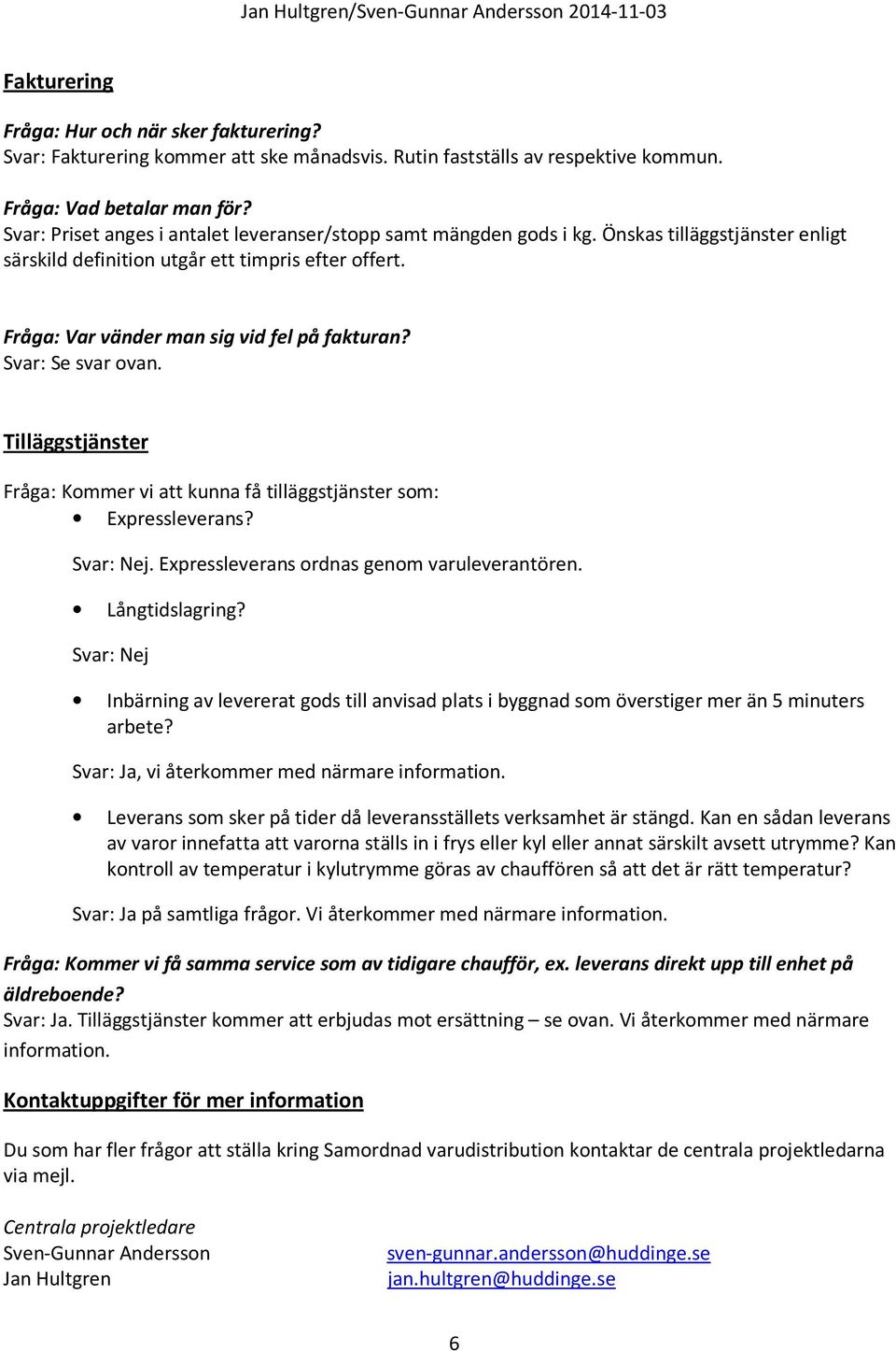 Svar: Se svar ovan. Tilläggstjänster Fråga: Kommer vi att kunna få tilläggstjänster som: Expressleverans? Svar: Nej. Expressleverans ordnas genom varuleverantören. Långtidslagring?