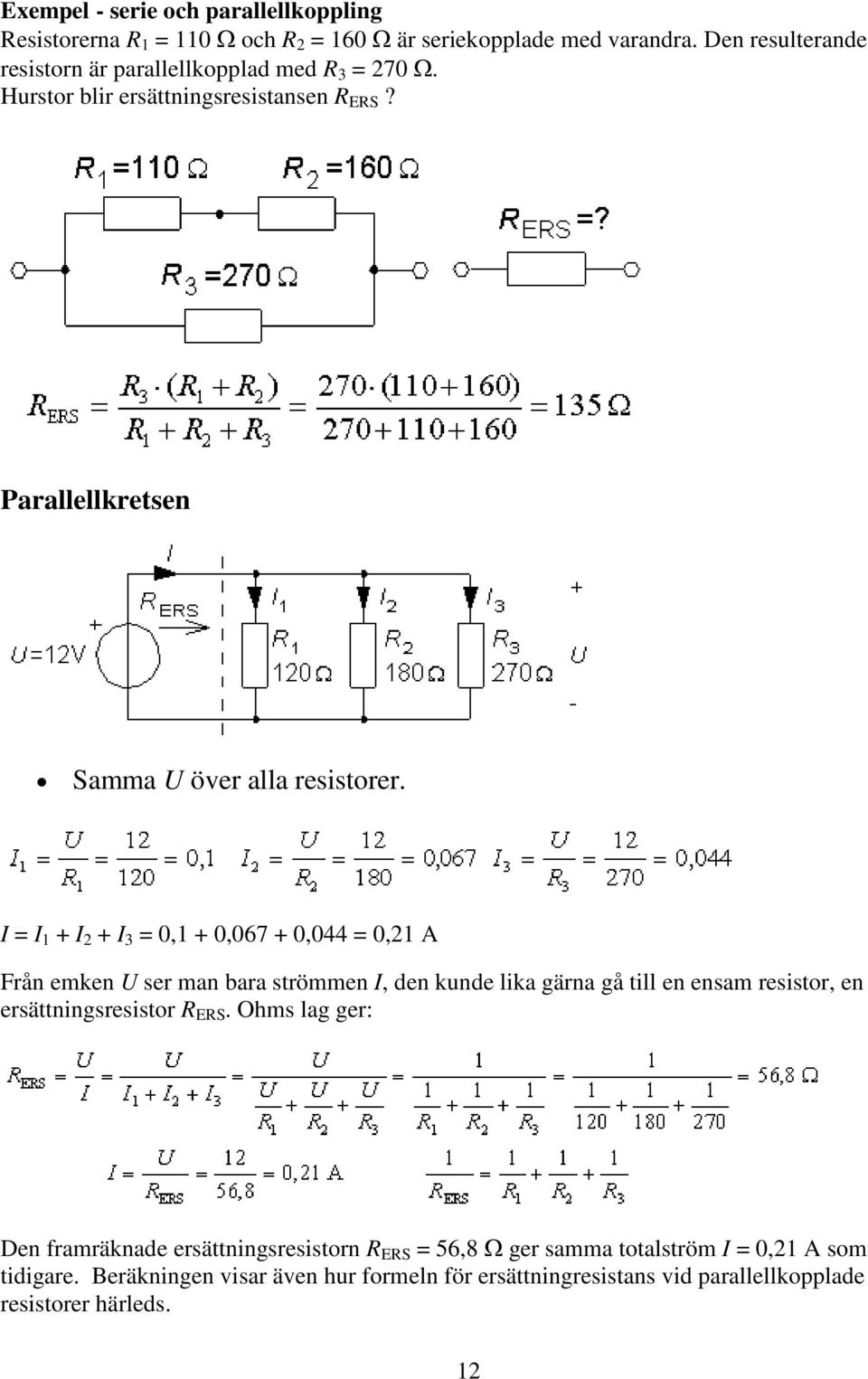 I = I 1 + I 2 + I 3 = 0,1 + 0,067 + 0,044 = 0,21 A Från emken U ser man bara strömmen I, den kunde lika gärna gå till en ensam resistor, en ersättningsresistor R