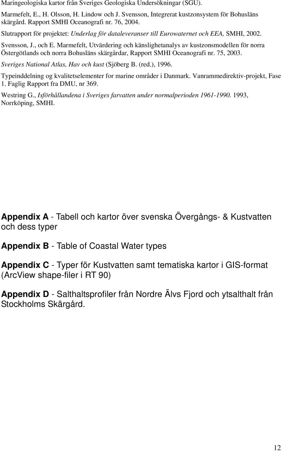 Marmefelt, Utvärdering och känslighetanalys av kustzonsmodellen för norra Östergötlands och norra Bohusläns skärgårdar, Rapport SMHI Oceanografi nr. 75, 2003.