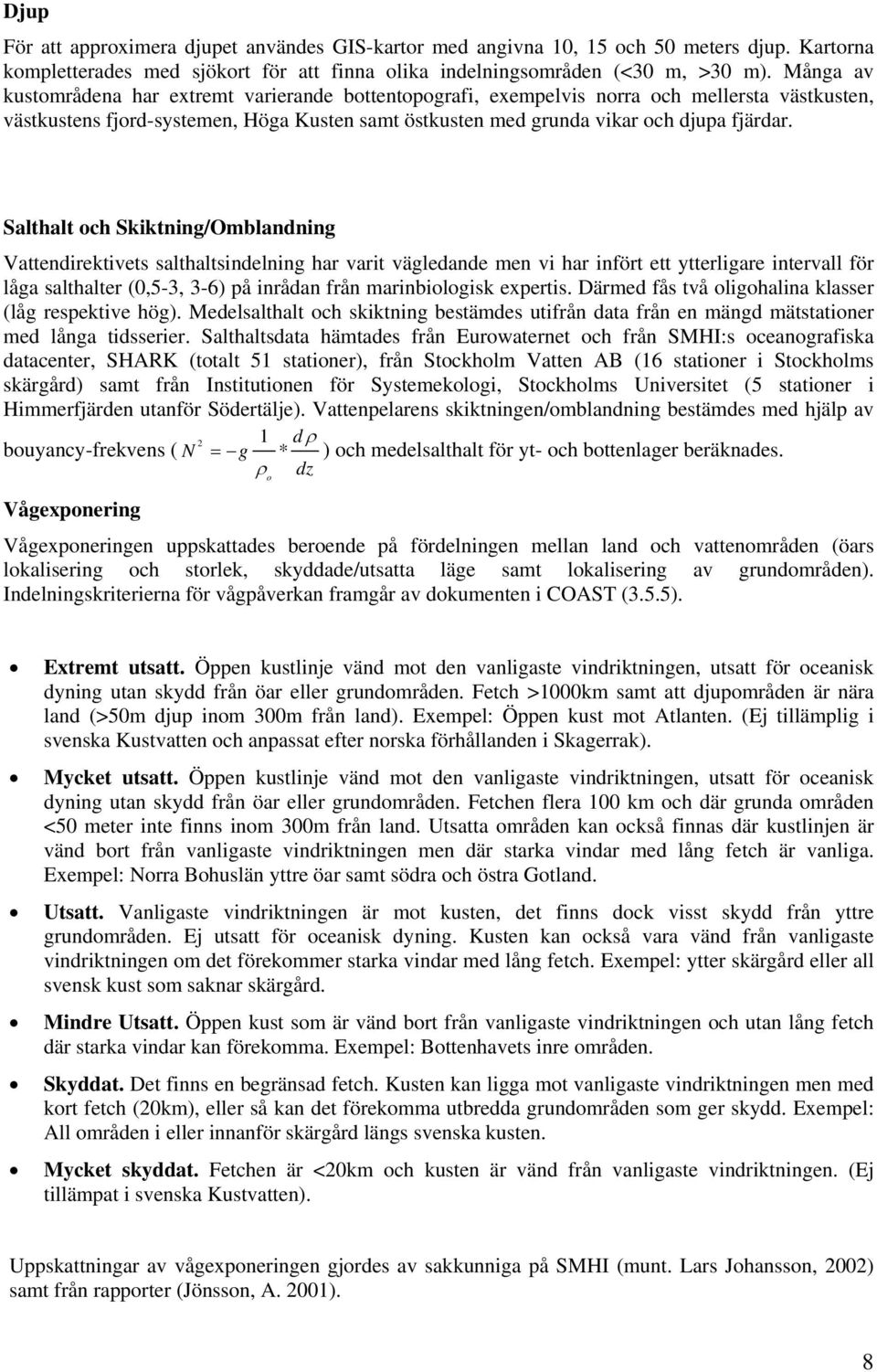 Salthalt och Skiktning/Omblandning Vattendirektivets salthaltsindelning har varit vägledande men vi har infört ett ytterligare intervall för låga salthalter (0,5-3, 3-6) på inrådan från