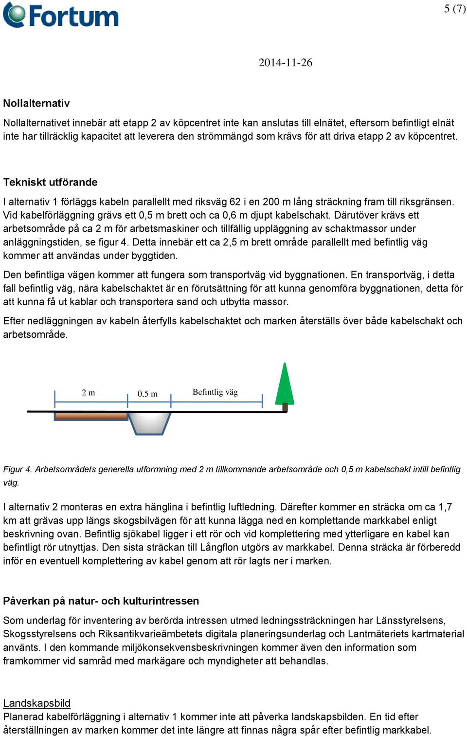 Vid kabelförläggning grävs ett 0,5 m brett och ca 0,6 m djupt kabelschakt.