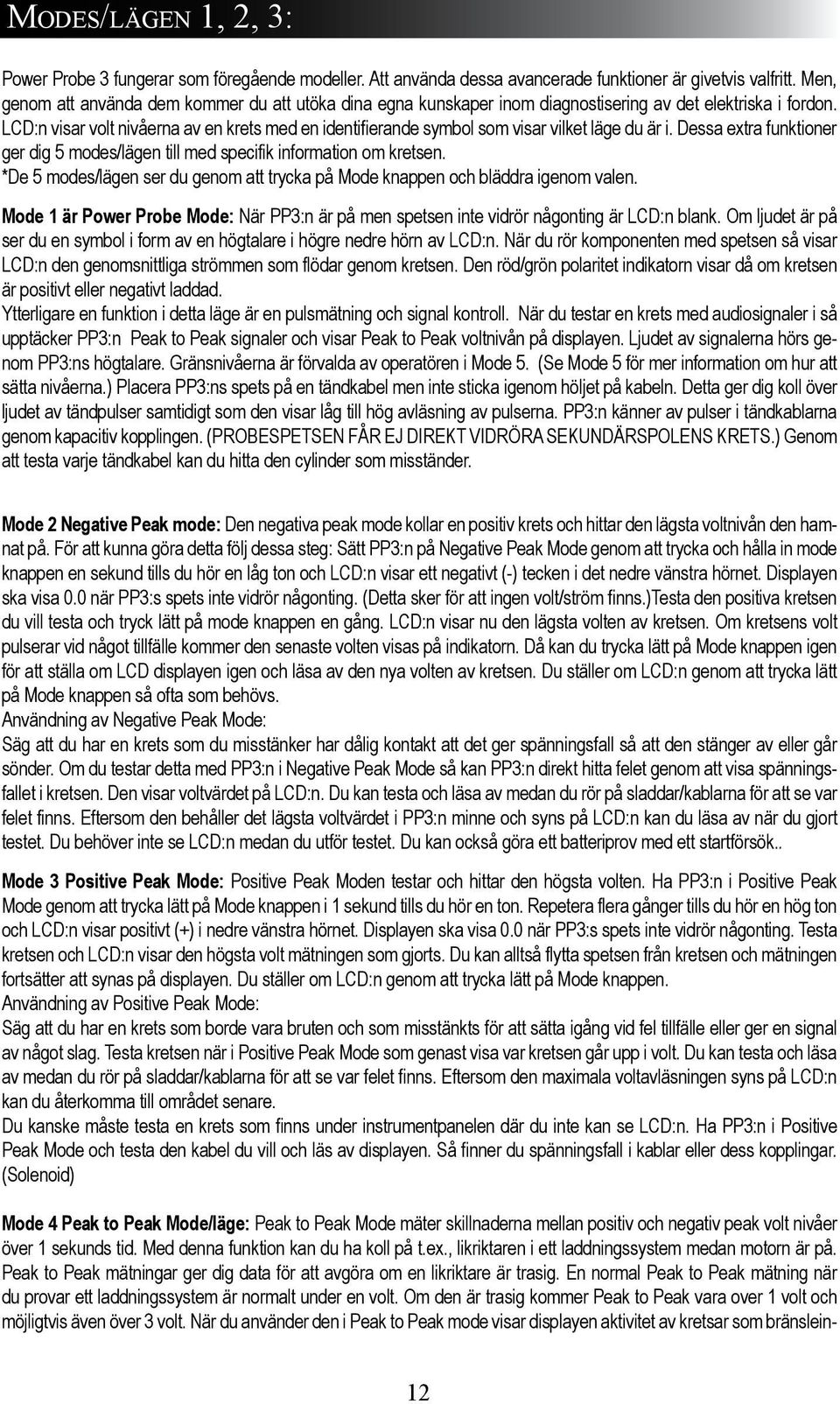 LCD:n visar volt nivåerna av en krets med en identifierande symbol som visar vilket läge du är i. Dessa extra funktioner ger dig 5 modes/lägen till med specifik information om kretsen.