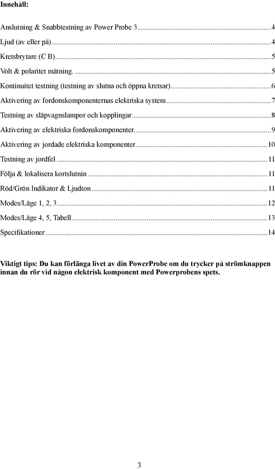 ..8 Aktivering av elektriska fordonskomponenter...9 Aktivering av jordade elektriska komponenter...10 Testning av jordfel...11 Följa & lokalisera kortslutnin.