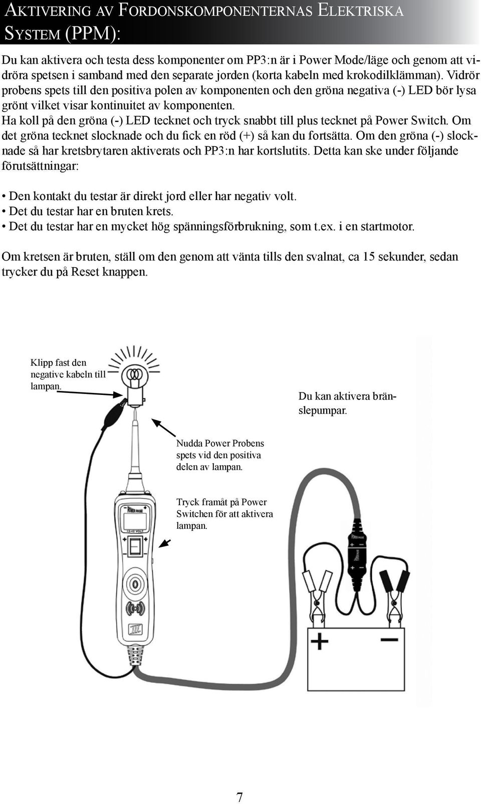 Ha koll på den gröna (-) LED tecknet och tryck snabbt till plus tecknet på Power Switch. Om det gröna tecknet slocknade och du fick en röd (+) så kan du fortsätta.