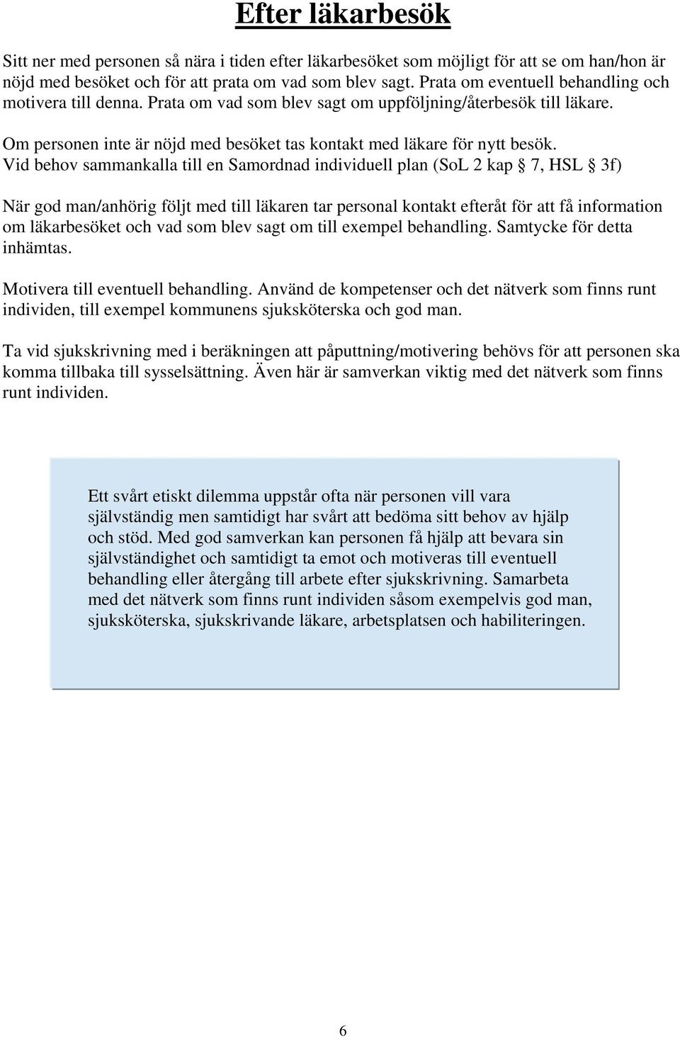 Vid behov sammankalla till en Samordnad individuell plan (SoL 2 kap 7, HSL 3f) När god man/anhörig följt med till läkaren tar personal kontakt efteråt för att få information om läkarbesöket och vad