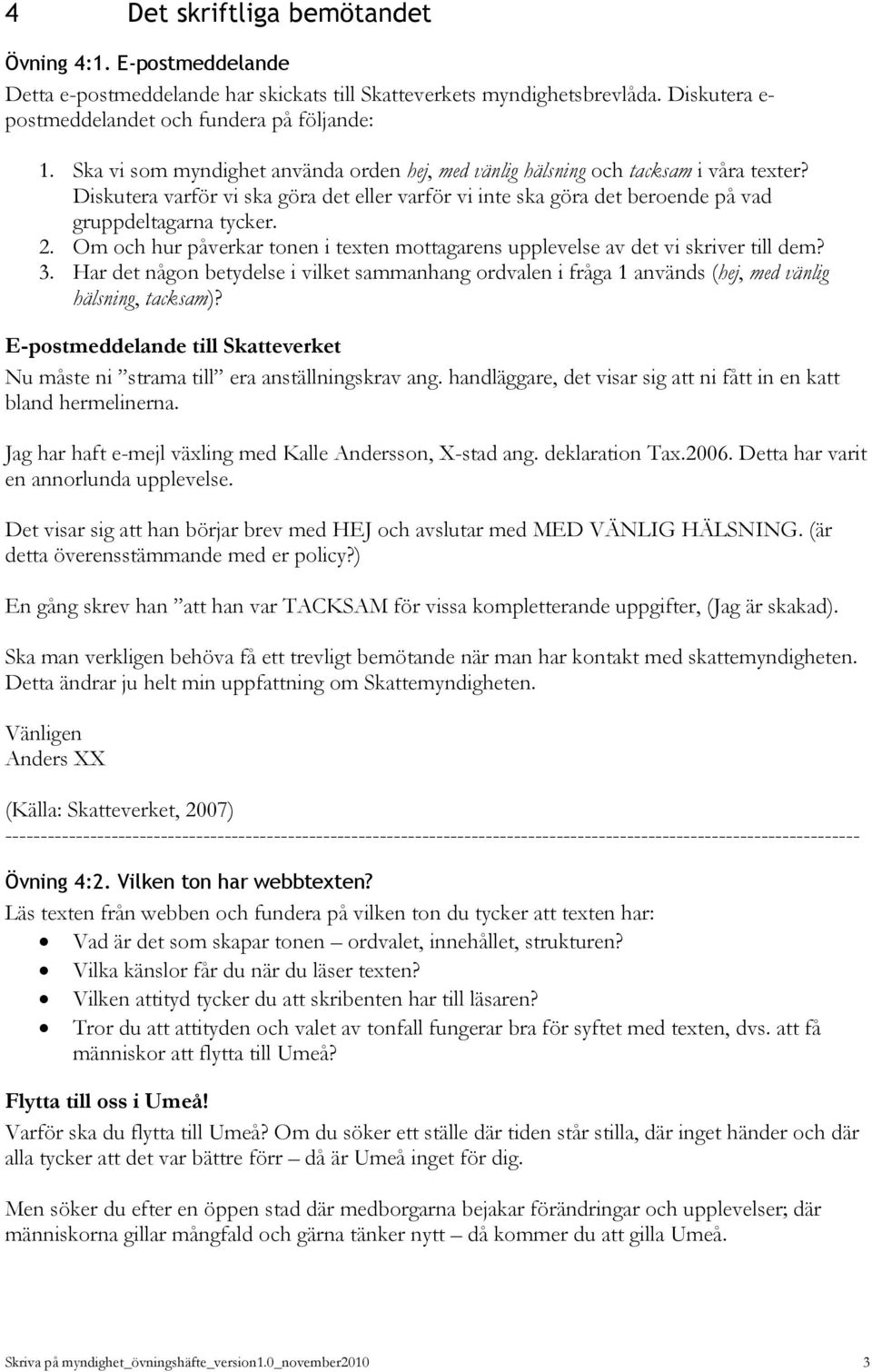 Om och hur påverkar tonen i texten mottagarens upplevelse av det vi skriver till dem? 3. Har det någon betydelse i vilket sammanhang ordvalen i fråga 1 används (hej, med vänlig hälsning, tacksam)?