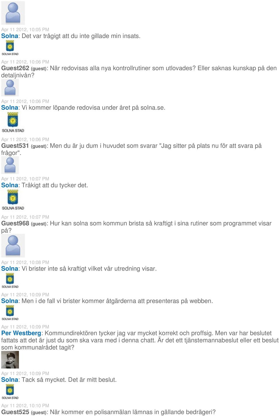 Apr 11 2012, 10:06 PM Guest531 (guest): Men du är ju dum i huvudet som svarar "Jag sitter på plats nu för att svara på frågor". Apr 11 2012, 10:07 PM Solna: Tråkigt att du tycker det.