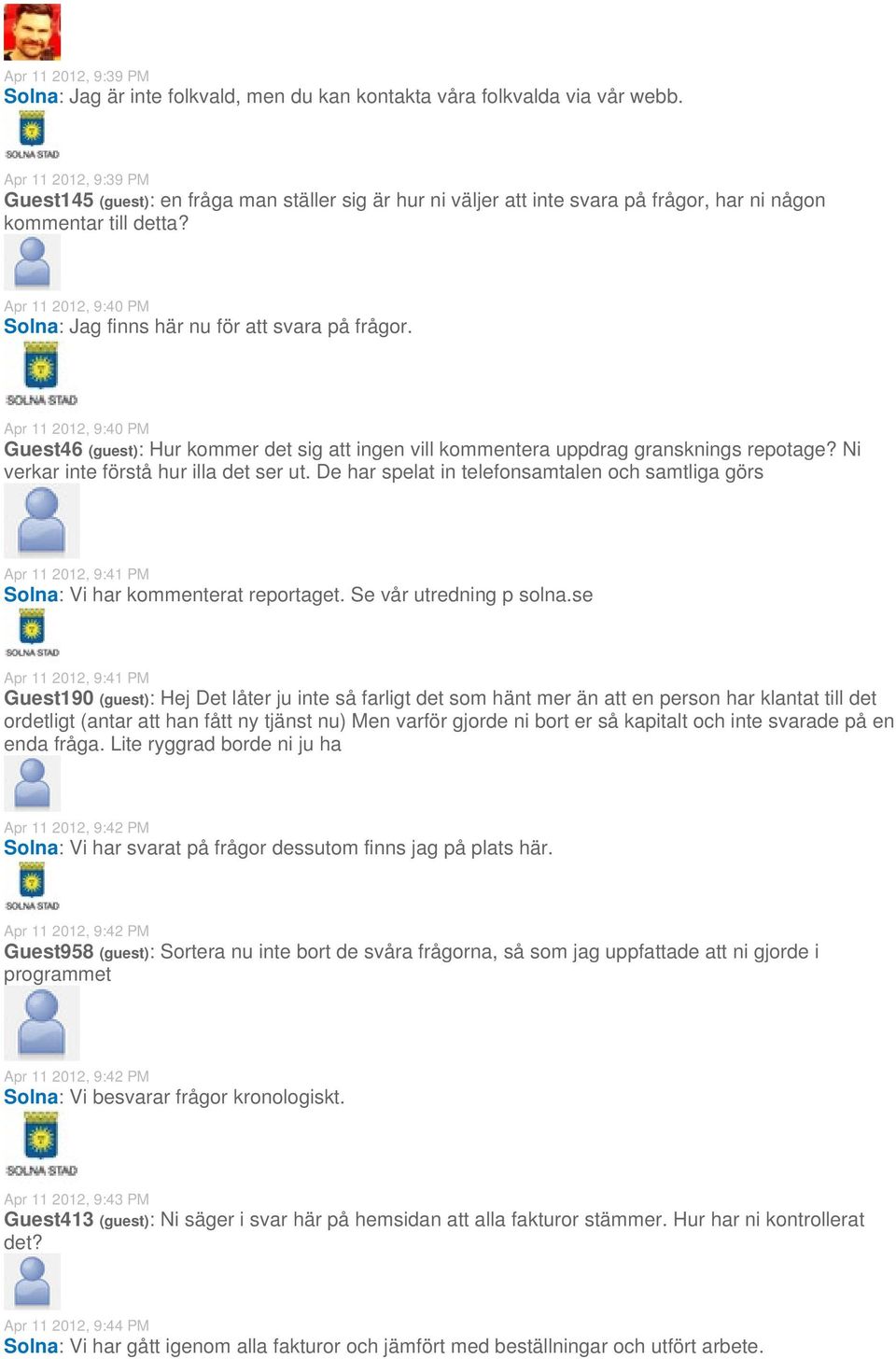 Apr 11 2012, 9:40 PM Solna: Jag finns här nu för att svara på frågor. Apr 11 2012, 9:40 PM Guest46 (guest): Hur kommer det sig att ingen vill kommentera uppdrag gransknings repotage?