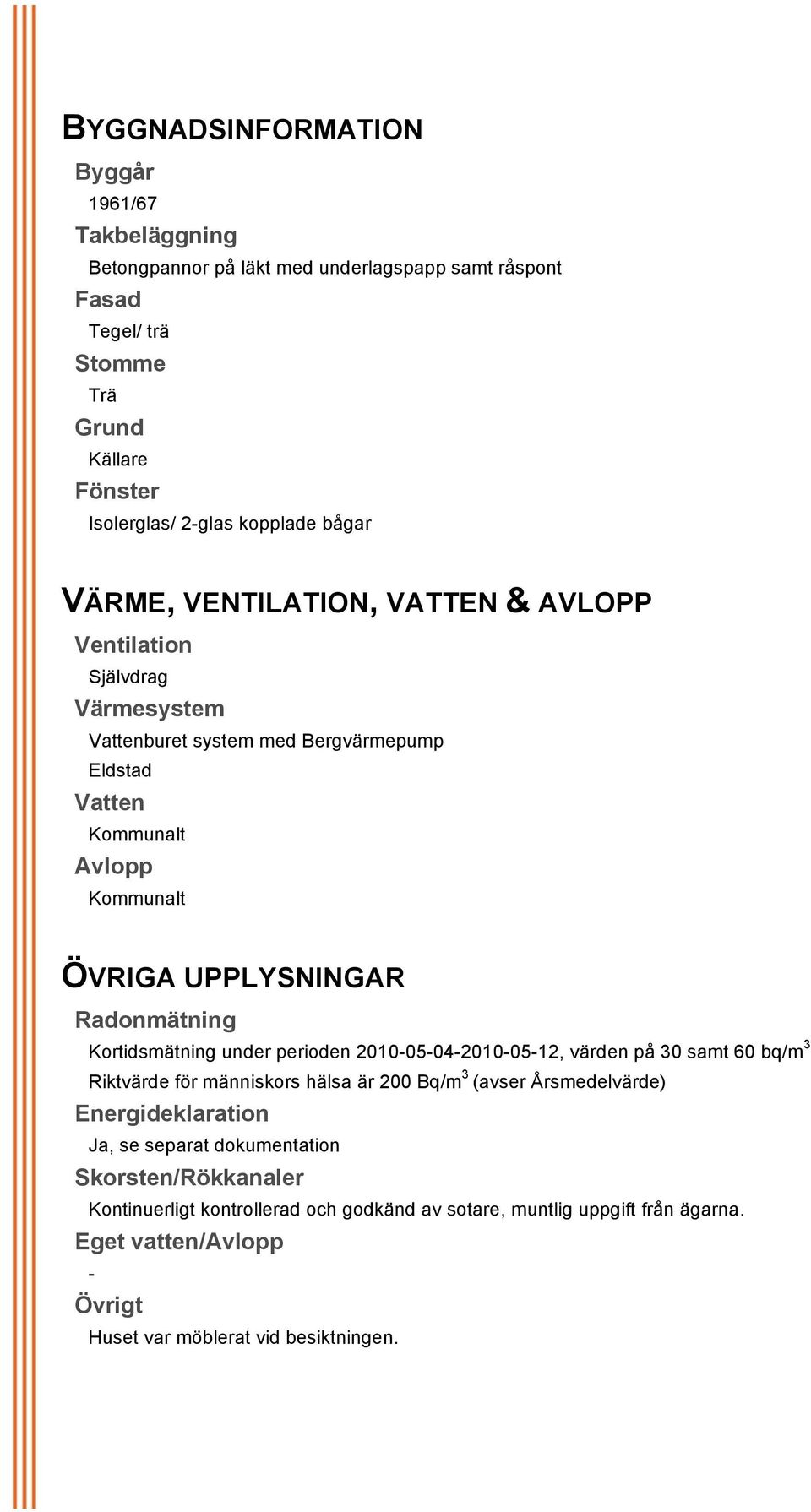 under perioden 2010-05-04-2010-05-12, värden på 30 samt 60 bq/m 3 Riktvärde för människors hälsa är 200 Bq/m 3 (avser Årsmedelvärde) Energideklaration Ja, se separat dokumentation