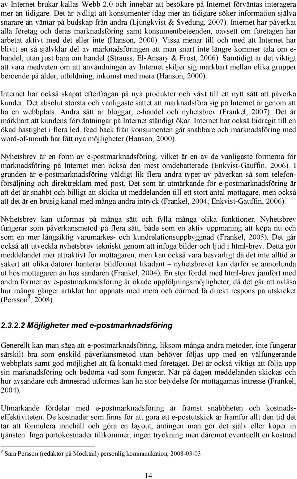 Internet har påverkat alla företag och deras marknadsföring samt konsumentbeteenden, oavsett om företagen har arbetat aktivt med det eller inte (Hanson, 2000).