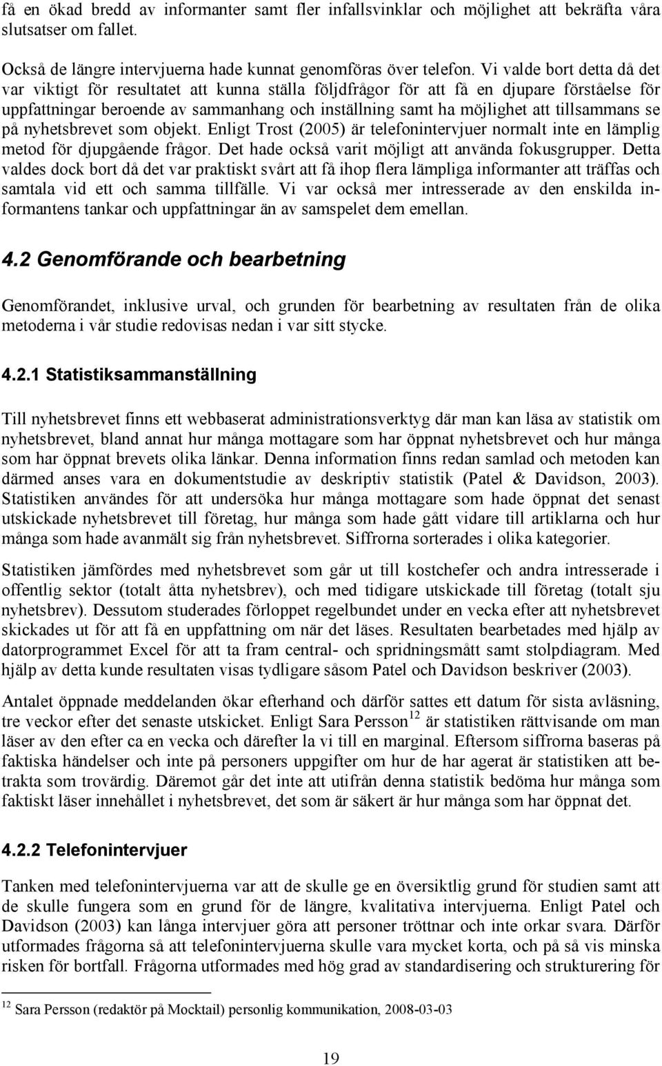 tillsammans se på nyhetsbrevet som objekt. Enligt Trost (2005) är telefonintervjuer normalt inte en lämplig metod för djupgående frågor. Det hade också varit möjligt att använda fokusgrupper.