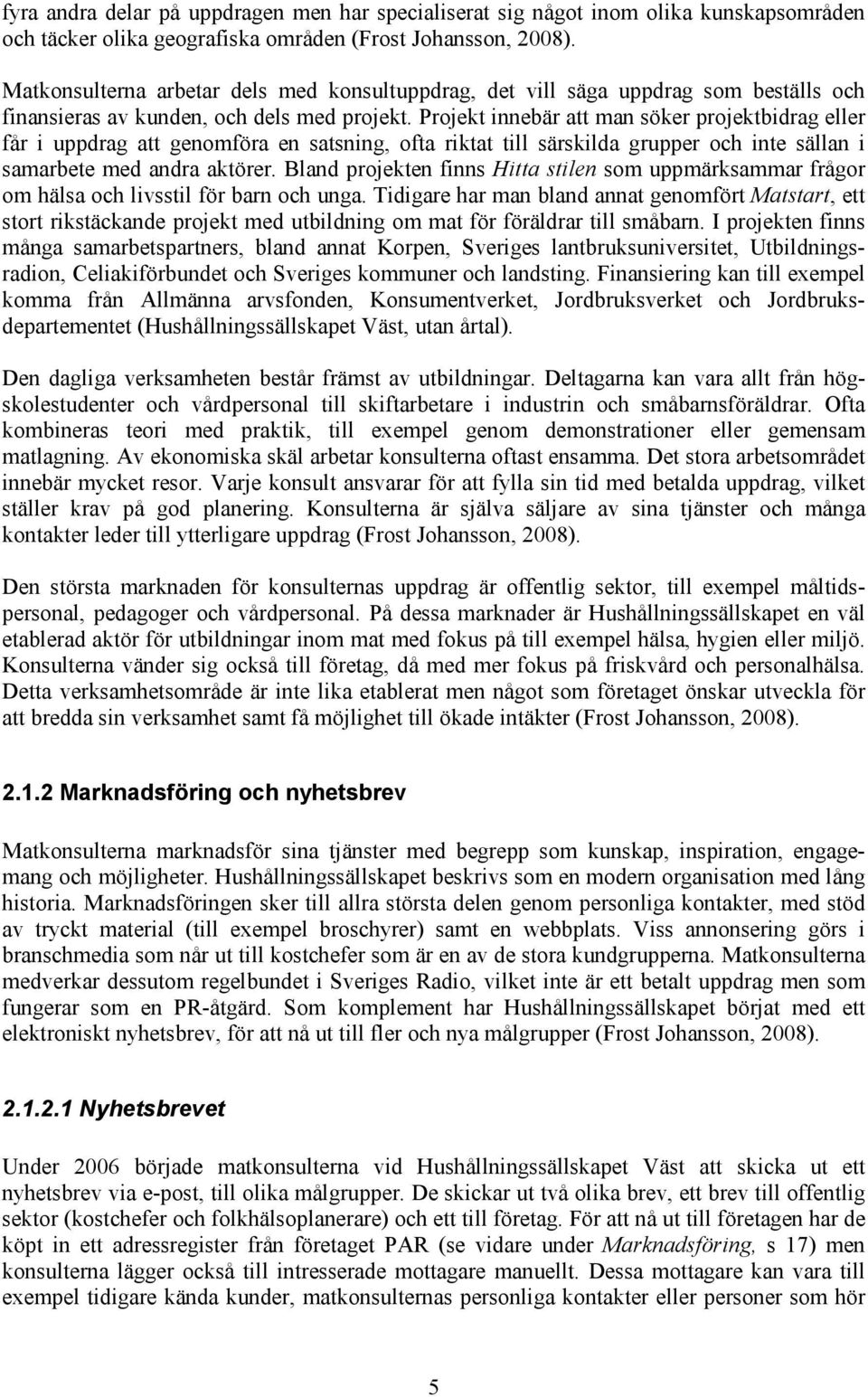 Projekt innebär att man söker projektbidrag eller får i uppdrag att genomföra en satsning, ofta riktat till särskilda grupper och inte sällan i samarbete med andra aktörer.