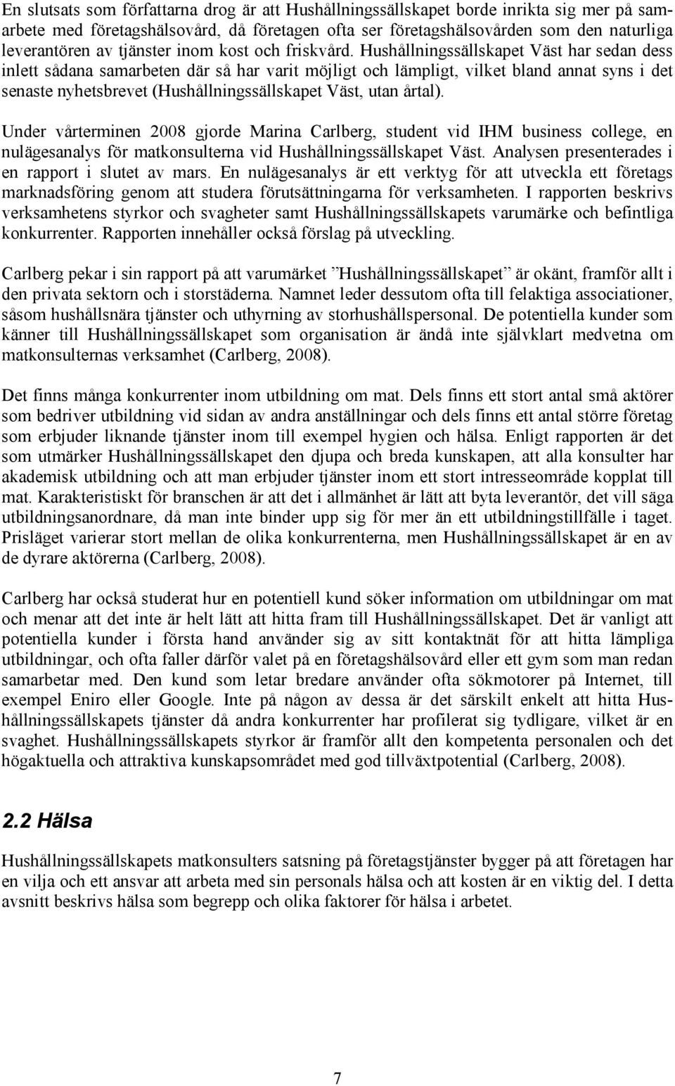 Hushållningssällskapet Väst har sedan dess inlett sådana samarbeten där så har varit möjligt och lämpligt, vilket bland annat syns i det senaste nyhetsbrevet (Hushållningssällskapet Väst, utan årtal).