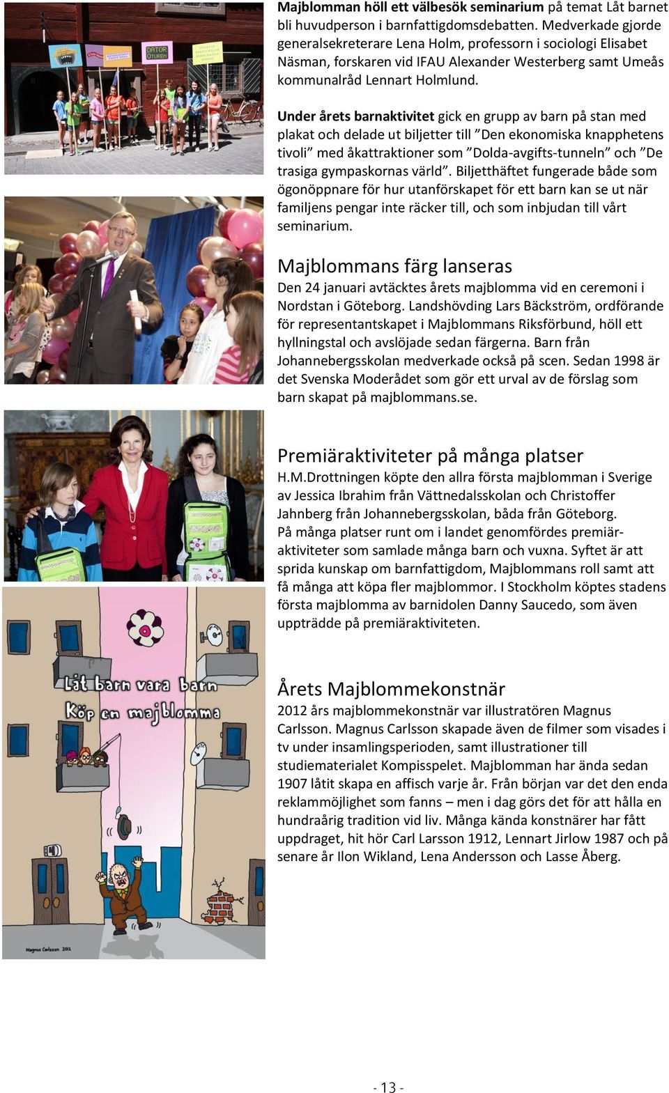 Under årets barnaktivitet gick en grupp av barn på stan med plakat och delade ut biljetter till Den ekonomiska knapphetens tivoli med åkattraktioner som Dolda-avgifts-tunneln och De trasiga