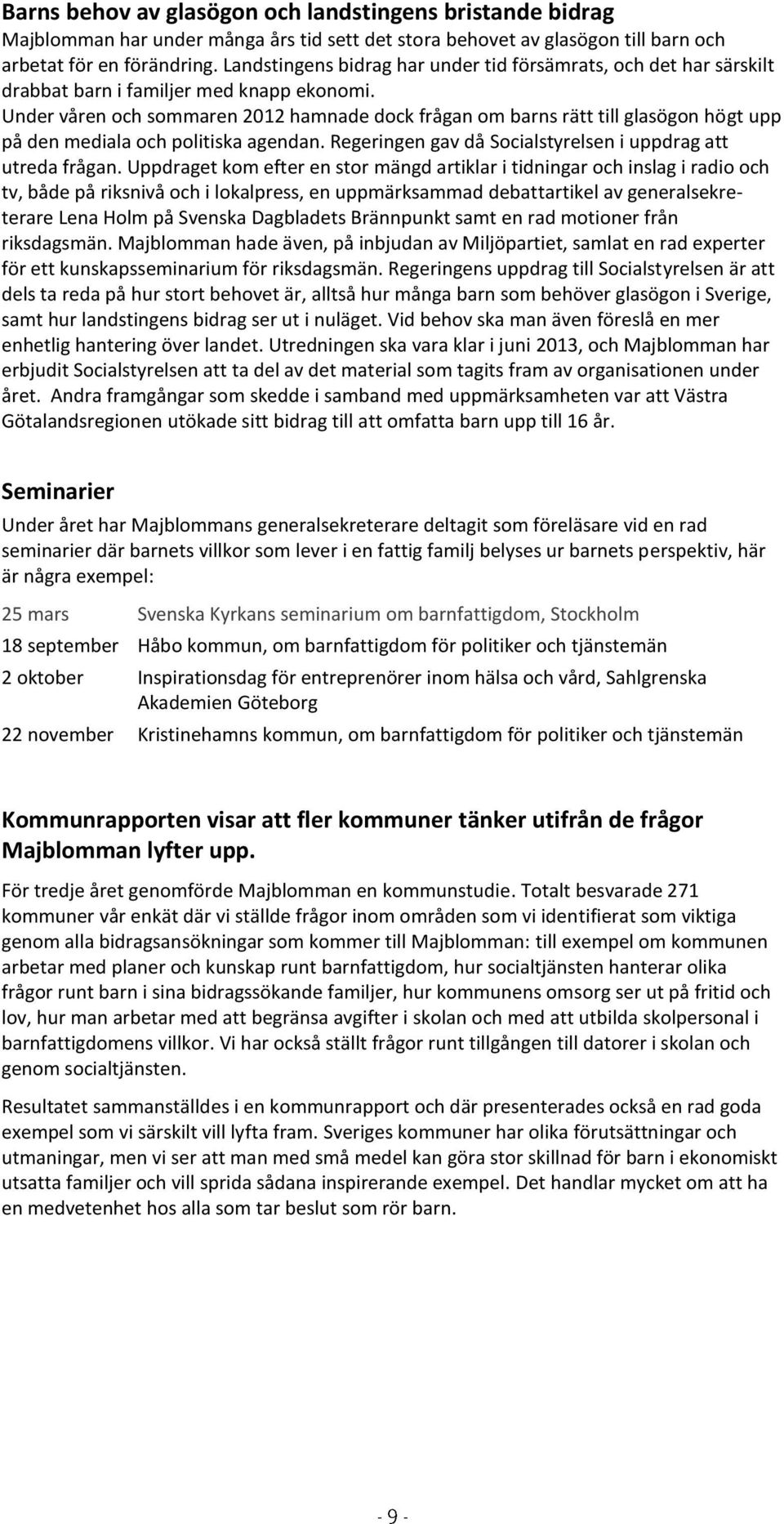 Under våren och sommaren 2012 hamnade dock frågan om barns rätt till glasögon högt upp på den mediala och politiska agendan. Regeringen gav då Socialstyrelsen i uppdrag att utreda frågan.