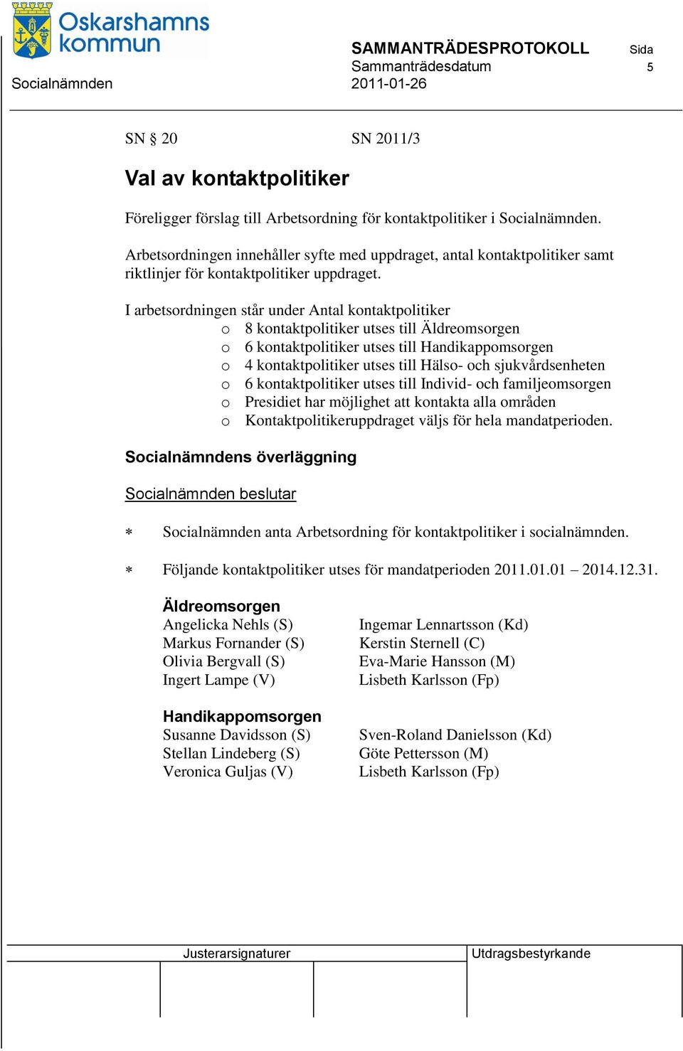 I arbetsordningen står under Antal kontaktpolitiker o 8 kontaktpolitiker utses till Äldreomsorgen o 6 kontaktpolitiker utses till Handikappomsorgen o 4 kontaktpolitiker utses till Hälso- och