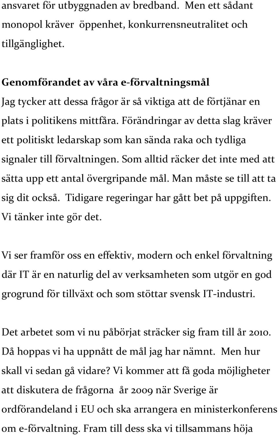 Förändringar av detta slag kräver ett politiskt ledarskap som kan sända raka och tydliga signaler till förvaltningen. Som alltid räcker det inte med att sätta upp ett antal övergripande mål.