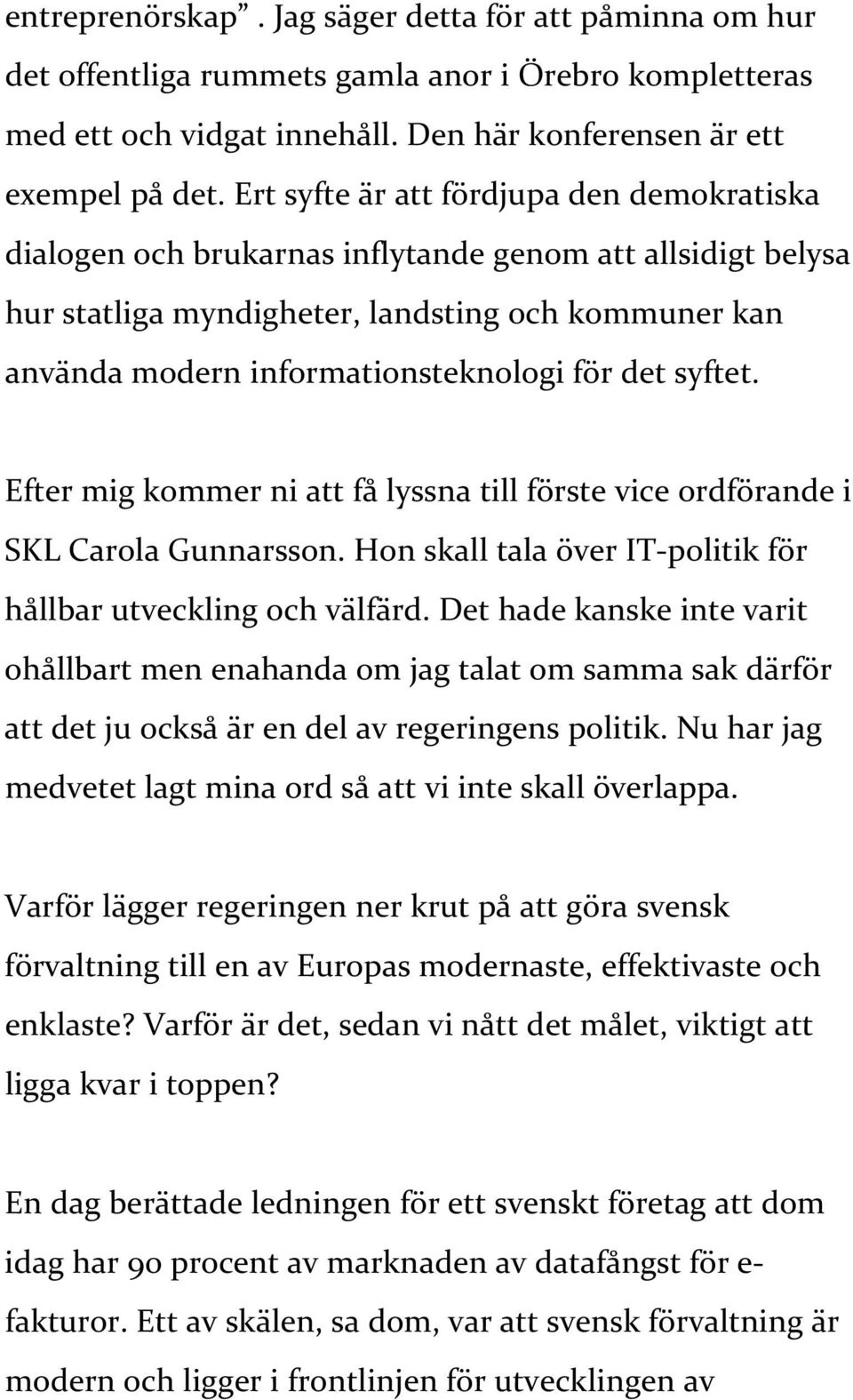 det syftet. Efter mig kommer ni att få lyssna till förste vice ordförande i SKL Carola Gunnarsson. Hon skall tala över IT politik för hållbar utveckling och välfärd.