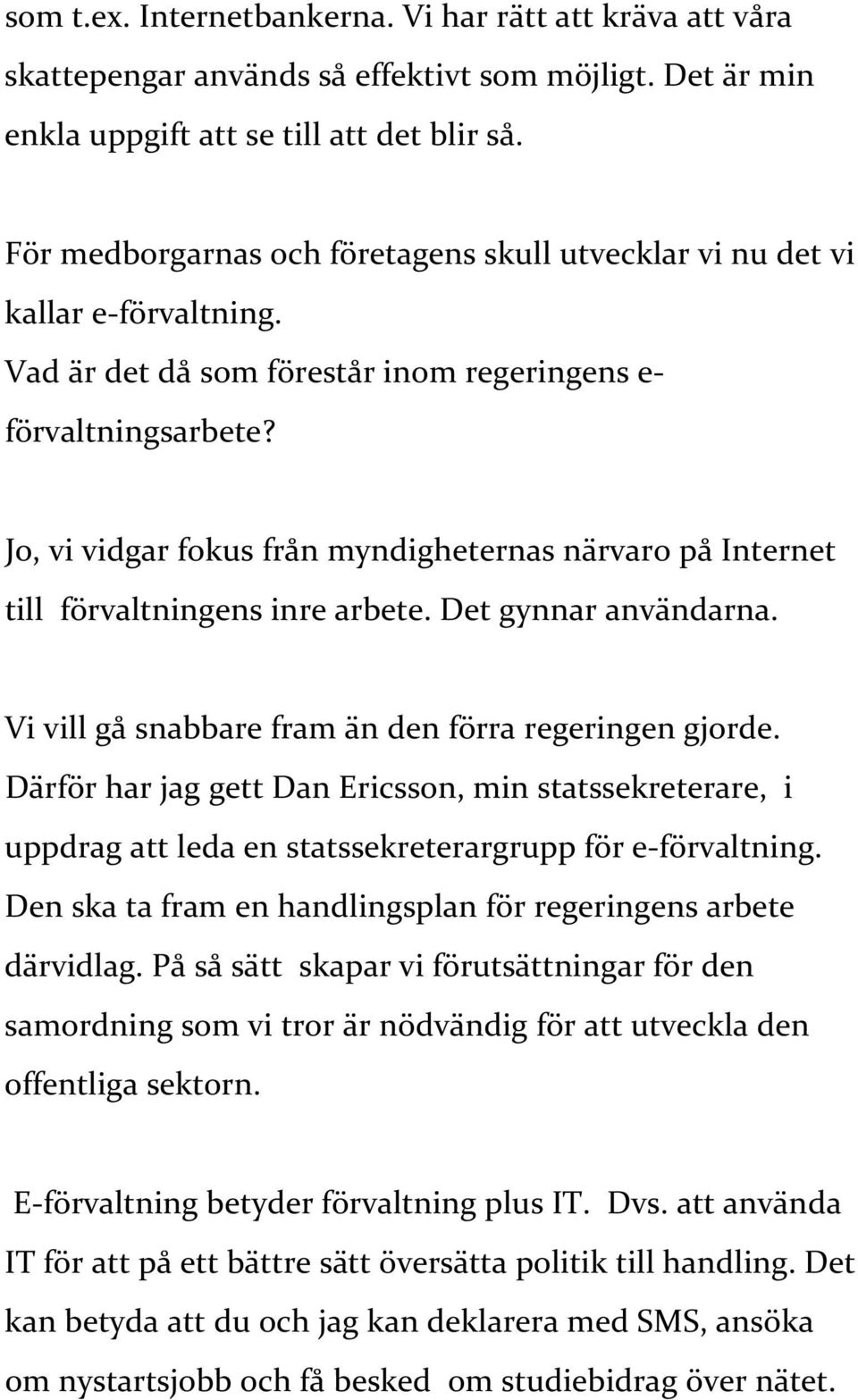 Jo, vi vidgar fokus från myndigheternas närvaro på Internet till förvaltningens inre arbete. Det gynnar användarna. Vi vill gå snabbare fram än den förra regeringen gjorde.