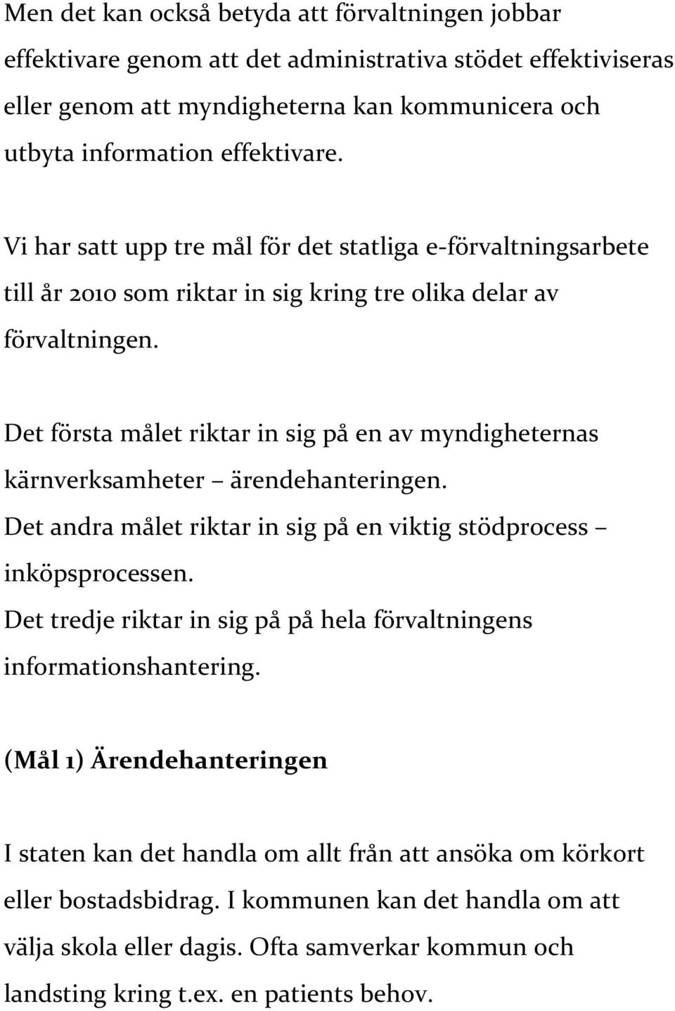 Det första målet riktar in sig på en av myndigheternas kärnverksamheter ärendehanteringen. Det andra målet riktar in sig på en viktig stödprocess inköpsprocessen.