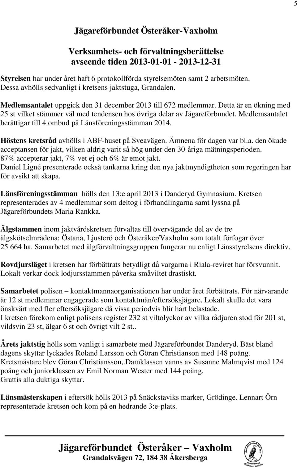 Detta är en ökning med 25 st vilket stämmer väl med tendensen hos övriga delar av Jägareförbundet. Medlemsantalet berättigar till 4 ombud på Länsföreningsstämman 2014.