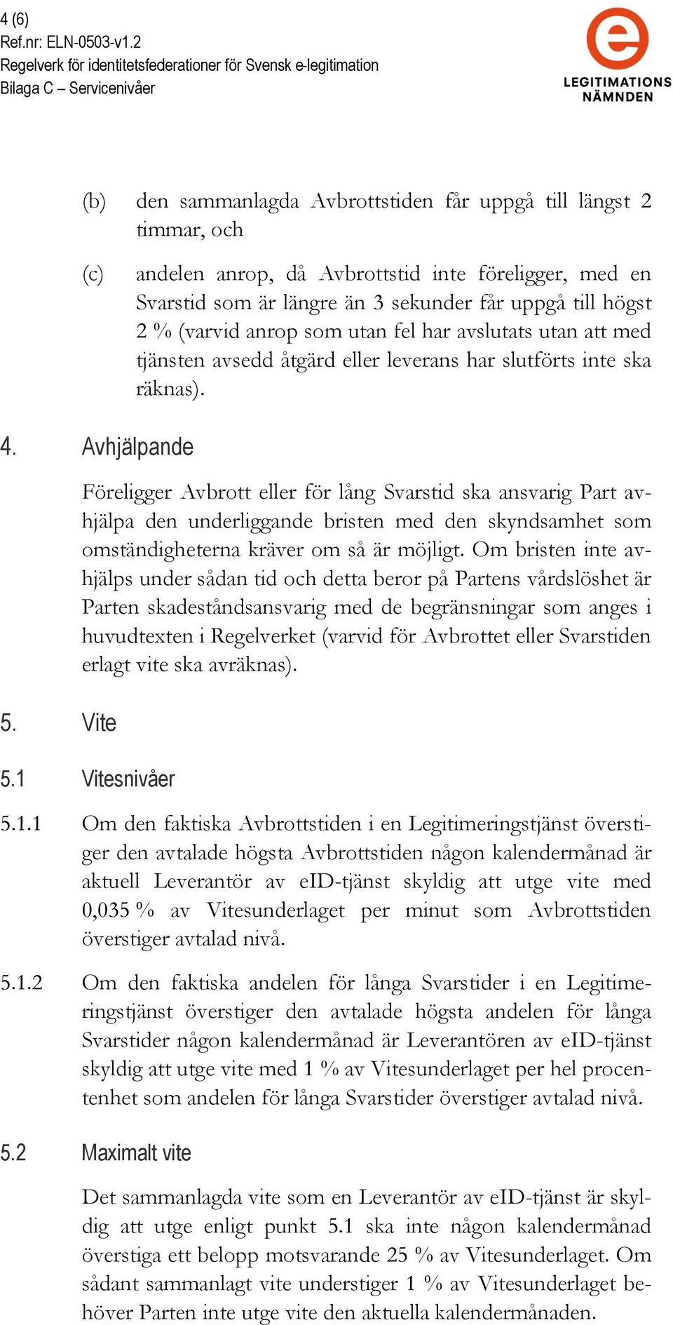 Vite Föreligger Avbrott eller för lång Svarstid ska ansvarig Part avhjälpa den underliggande bristen med den skyndsamhet som omständigheterna kräver om så är möjligt.