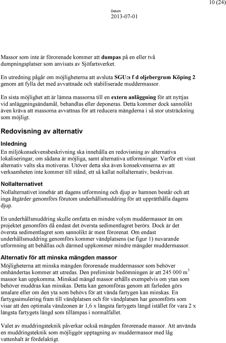 En sista möjlighet att är lämna massorna till en extern anläggning för att nyttjas vid anläggningsändamål, behandlas eller deponeras.