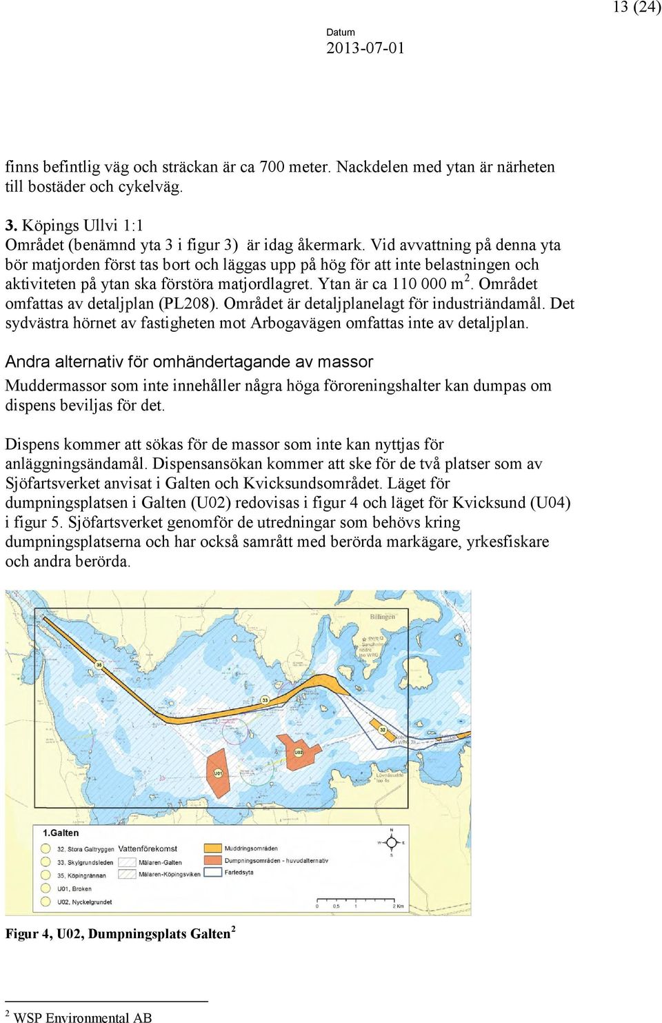 Området omfattas av detaljplan (PL208). Området är detaljplanelagt för industriändamål. Det sydvästra hörnet av fastigheten mot Arbogavägen omfattas inte av detaljplan.