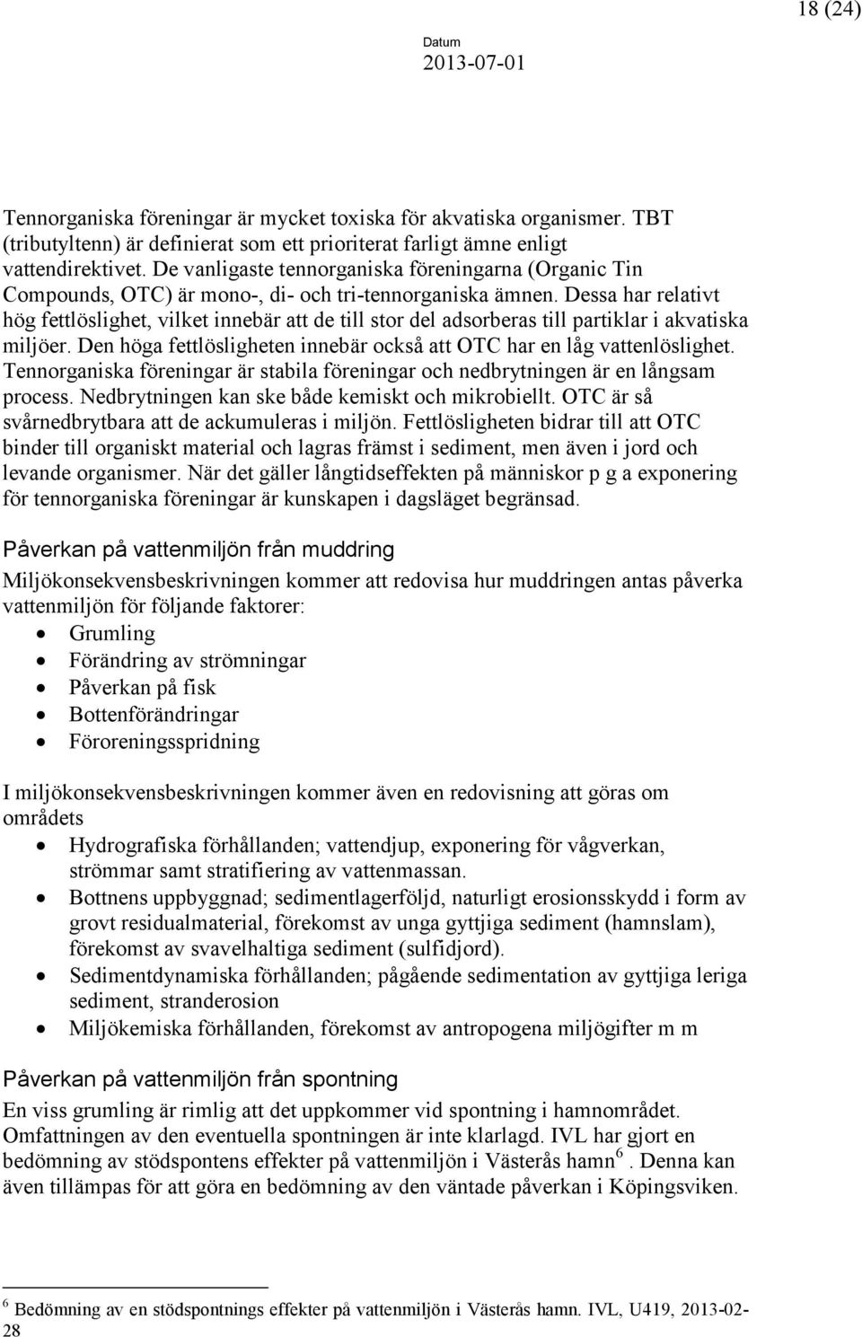 Dessa har relativt hög fettlöslighet, vilket innebär att de till stor del adsorberas till partiklar i akvatiska miljöer. Den höga fettlösligheten innebär också att OTC har en låg vattenlöslighet.