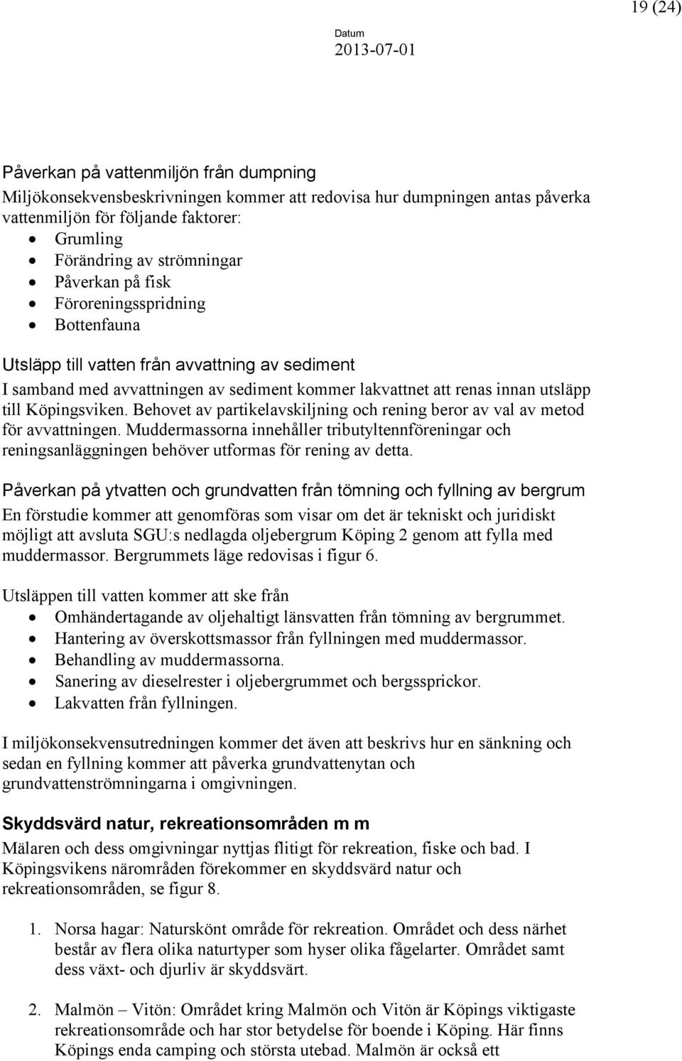 Behovet av partikelavskiljning och rening beror av val av metod för avvattningen. Muddermassorna innehåller tributyltennföreningar och reningsanläggningen behöver utformas för rening av detta.