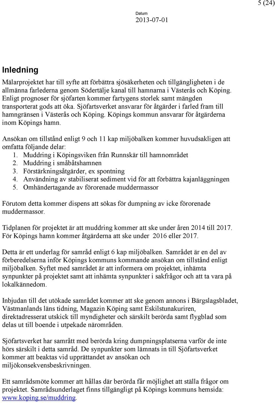 Köpings kommun ansvarar för åtgärderna inom Köpings hamn. Ansökan om tillstånd enligt 9 och 11 kap miljöbalken kommer huvudsakligen att omfatta följande delar: 1.