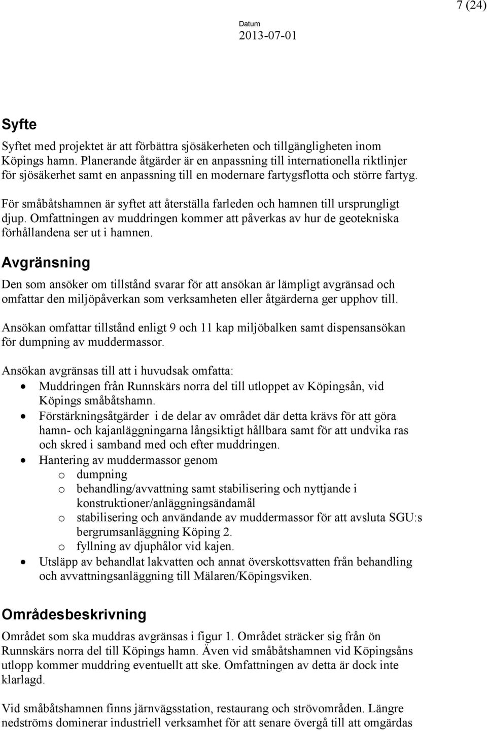 För småbåtshamnen är syftet att återställa farleden och hamnen till ursprungligt djup. Omfattningen av muddringen kommer att påverkas av hur de geotekniska förhållandena ser ut i hamnen.