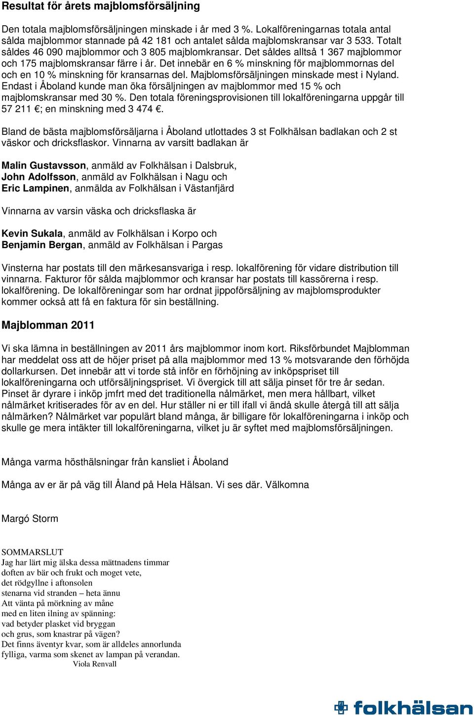 Det såldes alltså 1 367 majblommor och 175 majblomskransar färre i år. Det innebär en 6 % minskning för majblommornas del och en 10 % minskning för kransarnas del.