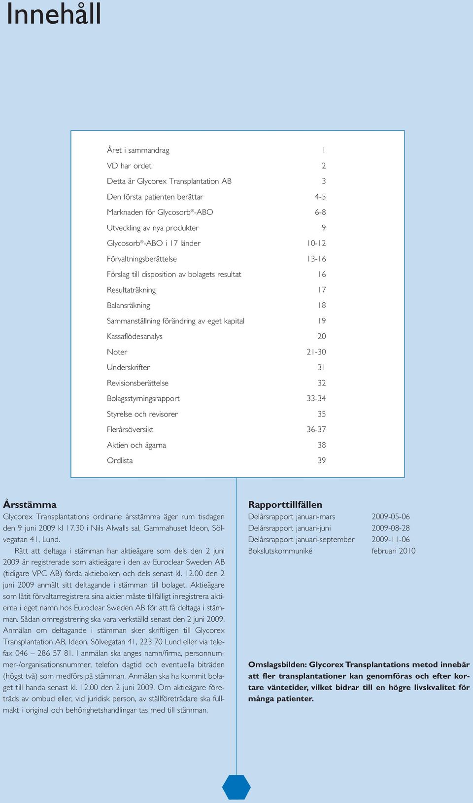 21-30 Underskrifter 31 Revisionsberättelse 32 Bolagsstyrningsrapport 33-34 Styrelse och revisorer 35 Flerårsöversikt 36-37 Aktien och ägarna 38 Ordlista 39 Årsstämma Glycorex Transplantations