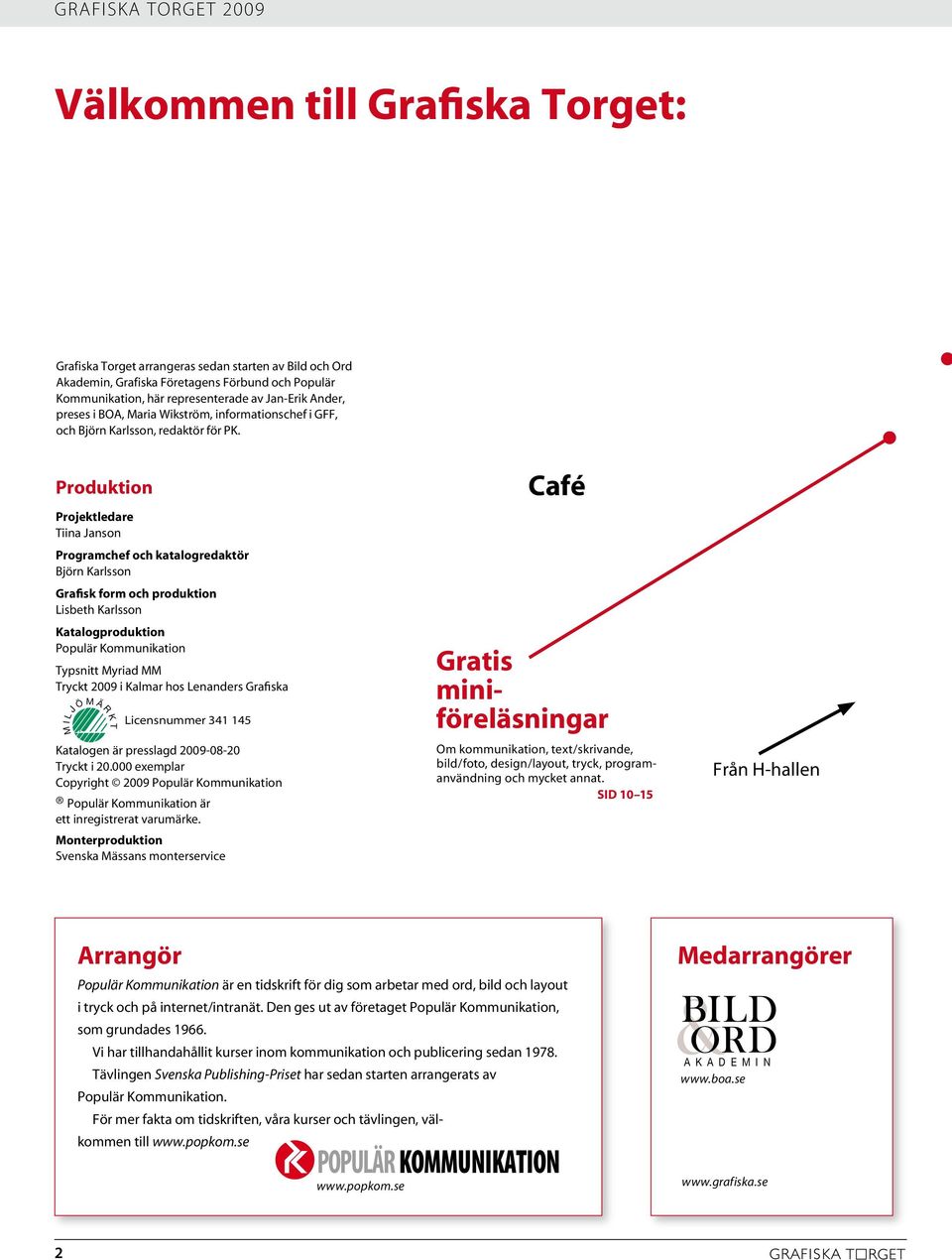 Produktion Projektledare Tiina Janson Programchef och katalogredaktör Björn Karlsson Grafisk form och produktion Lisbeth Karlsson Katalogproduktion Populär Kommunikation Typsnitt Myriad MM Tryckt