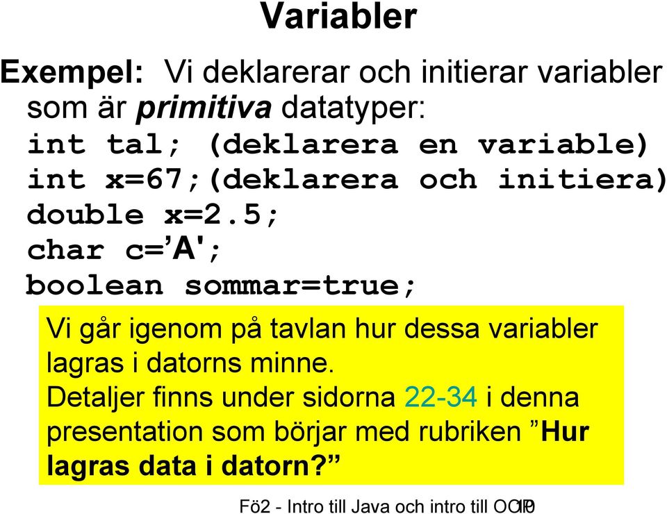 5; char c= A'; boolean sommar=true; Vi går igenom på tavlan hur dessa variabler lagras i datorns minne.