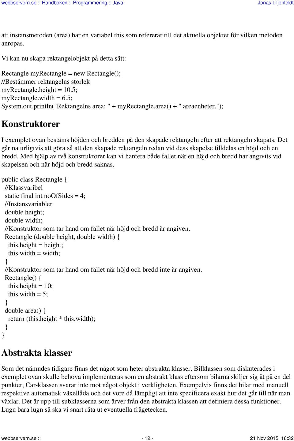 println("Rektangelns area: " + myrectangle.area() + " areaenheter."); Konstruktorer I exemplet ovan bestäms höjden och bredden på den skapade rektangeln efter att rektangeln skapats.