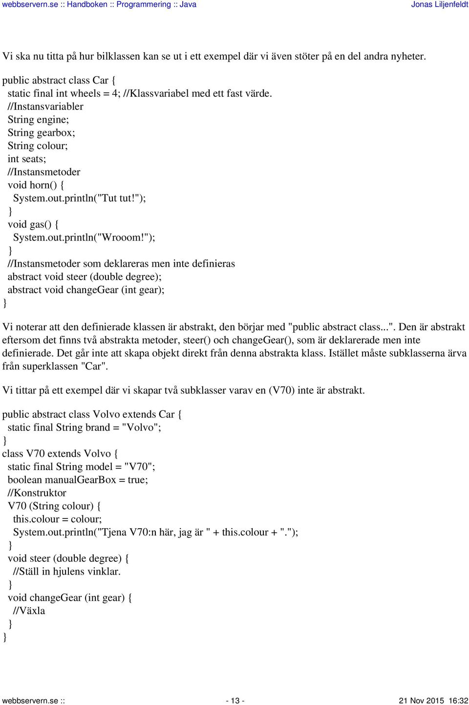 "); //Instansmetoder som deklareras men inte definieras abstract void steer (double degree); abstract void changegear (int gear); Vi noterar att den definierade klassen är abstrakt, den börjar med