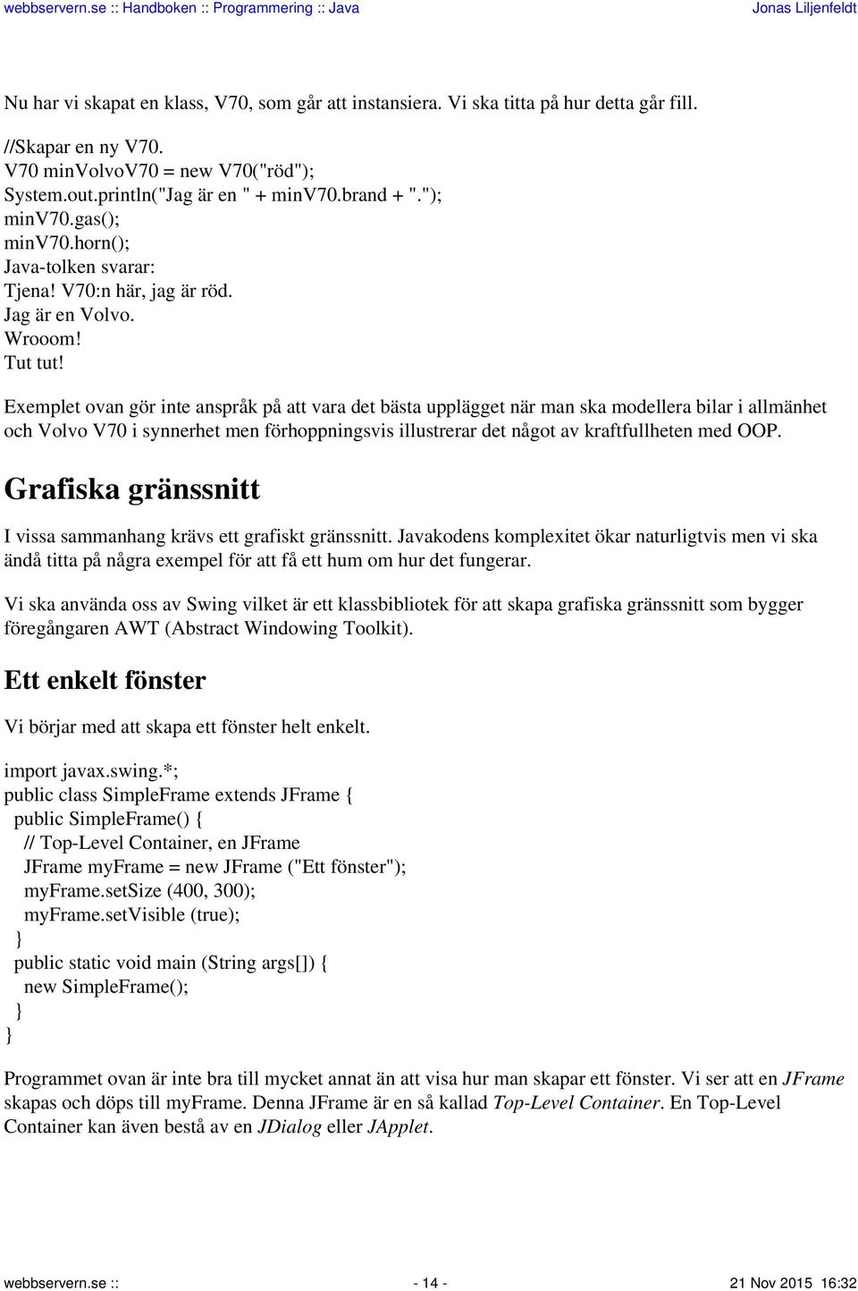 Exemplet ovan gör inte anspråk på att vara det bästa upplägget när man ska modellera bilar i allmänhet och Volvo V70 i synnerhet men förhoppningsvis illustrerar det något av kraftfullheten med OOP.