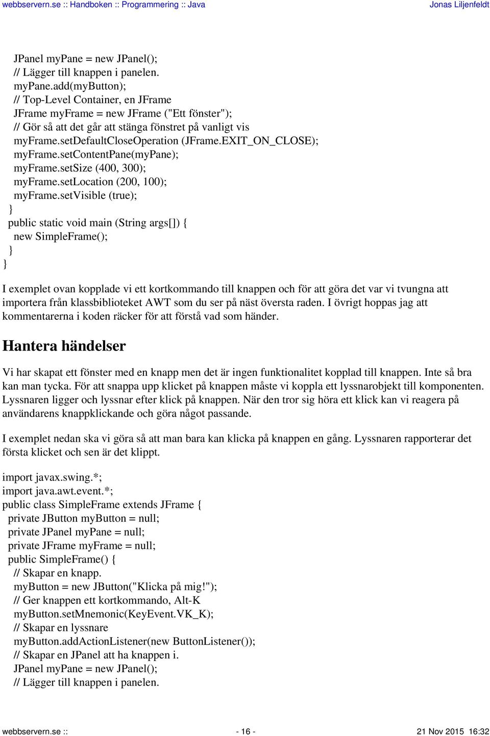setvisible (true); public static void main (String args[]) { new SimpleFrame(); I exemplet ovan kopplade vi ett kortkommando till knappen och för att göra det var vi tvungna att importera från
