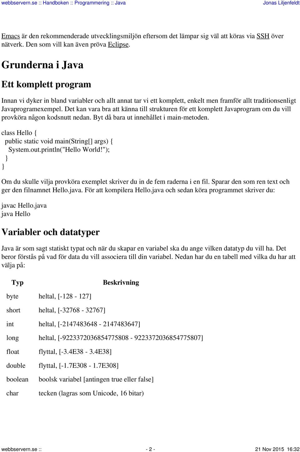 Det kan vara bra att känna till strukturen för ett komplett Javaprogram om du vill provköra någon kodsnutt nedan. Byt då bara ut innehållet i main-metoden.